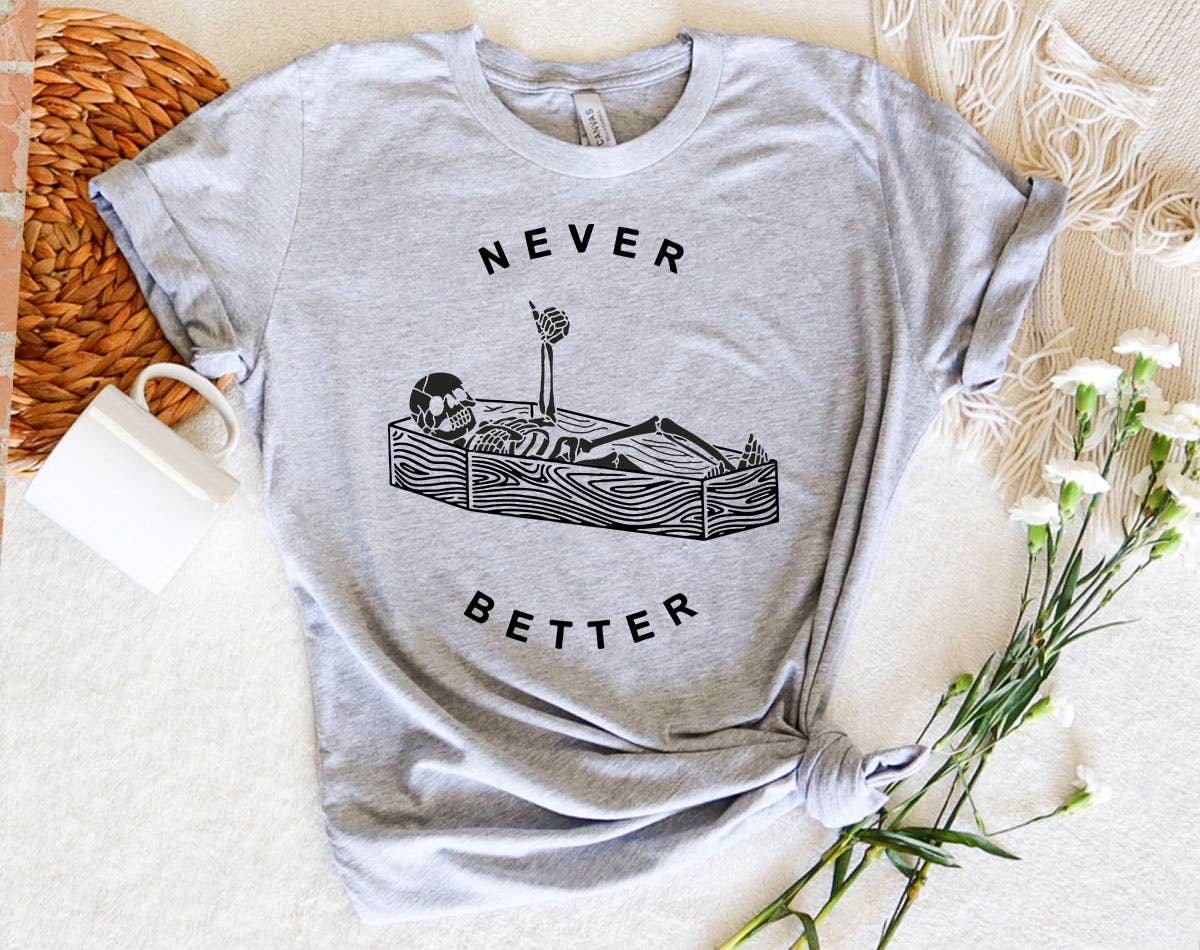 Never Better Funny Skeleton Coffin Sarcastic T-Shirt Unisex T-shirt, Sweatshirt, Hoodie, Long Sleeve Tee - T-Shirt, Sweatshirt, Hoodie