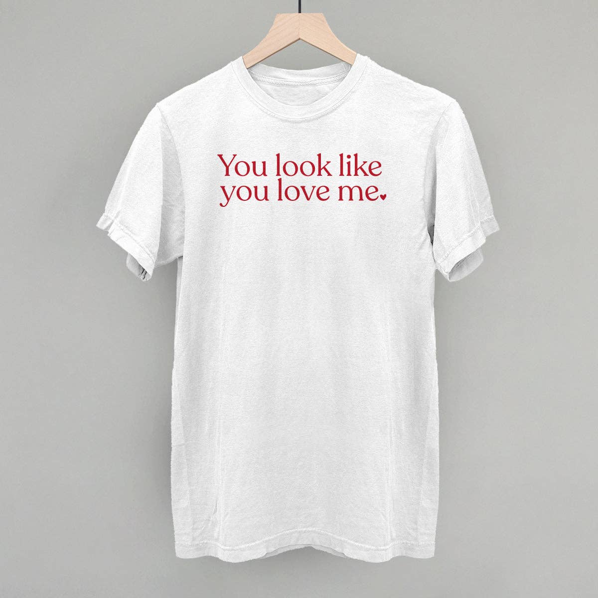 You Look Like You Love Me Unisex T-shirt, Sweatshirt, Hoodie, Long Sleeve Tee - T-Shirt, Sweatshirt, Hoodie