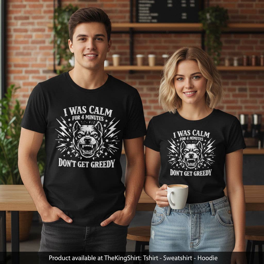 I Was Calm For 4 Minutes Dont Get Greedy Tee Unisex T-shirt, Sweatshirt, Hoodie, Long Sleeve Tee - T-Shirt, Sweatshirt, Hoodie