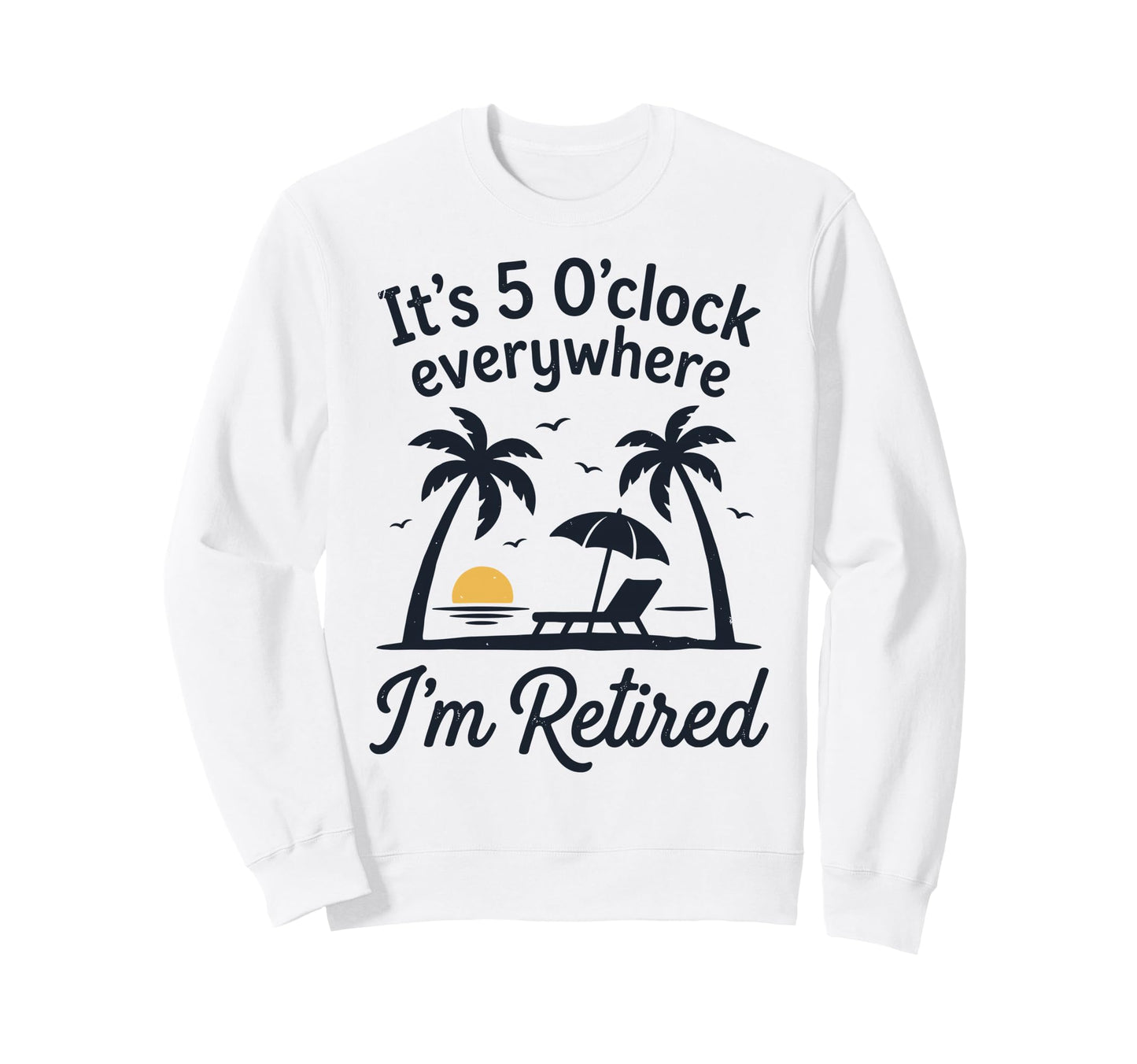Im Retired Its 5 Oclock Everywhere Sweatshirt - Unique Graphic for Adults - T-Shirt, Sweatshirt, Hoodie