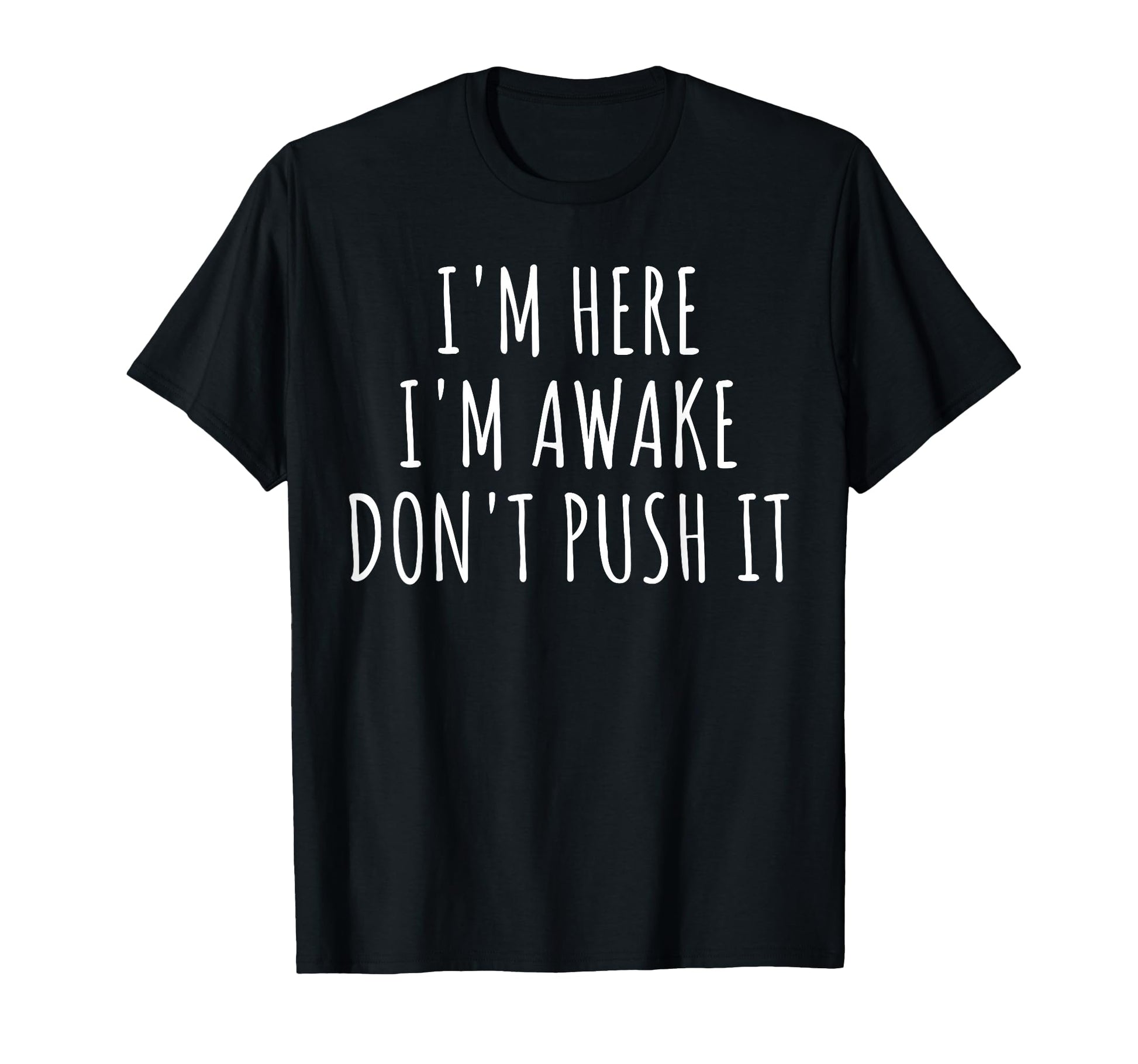 Sarcasm Funny Im Here Awake Dont T-Shirt - Casual Everyday Wear Unisex - T-Shirt, Sweatshirt, Hoodie