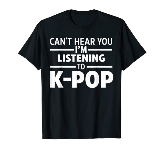 Cant Hear You Im Listening To K Pop T-Shirt - Custom Art Print for Adults - T-Shirt, Sweatshirt, Hoodie