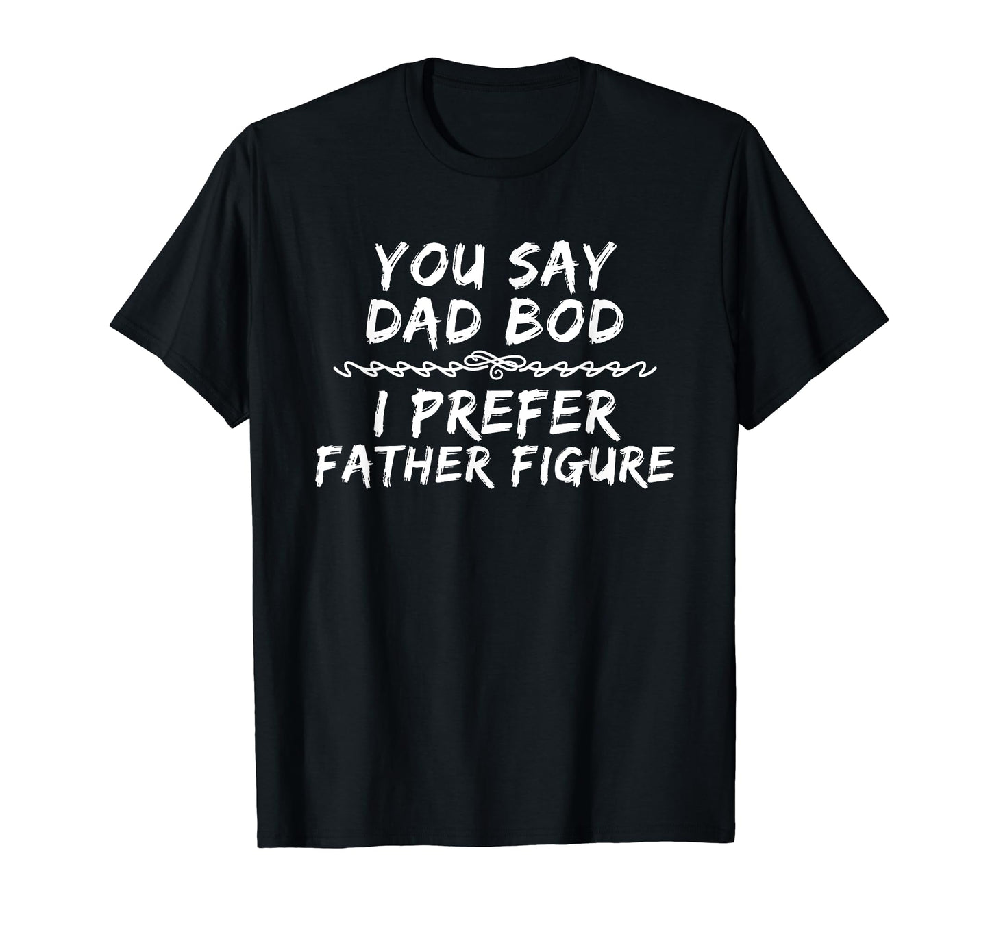 You Say Dad Bod I Prefer Father Figure T-Shirt - Unique Graphic Men Women - T-Shirt, Sweatshirt, Hoodie