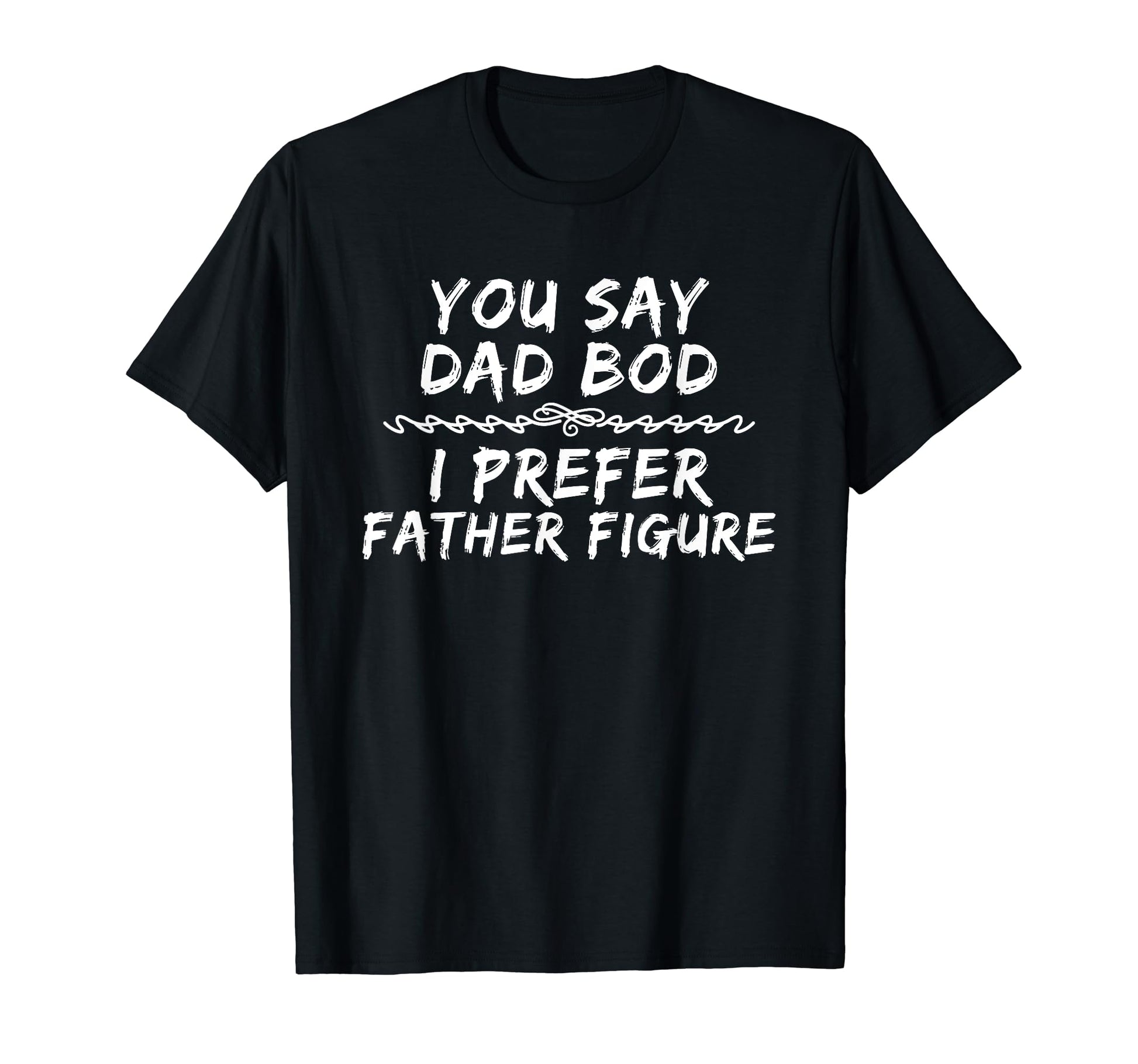 You Say Dad Bod I Prefer Father Figure T-Shirt - Unique Graphic Men Women - T-Shirt, Sweatshirt, Hoodie