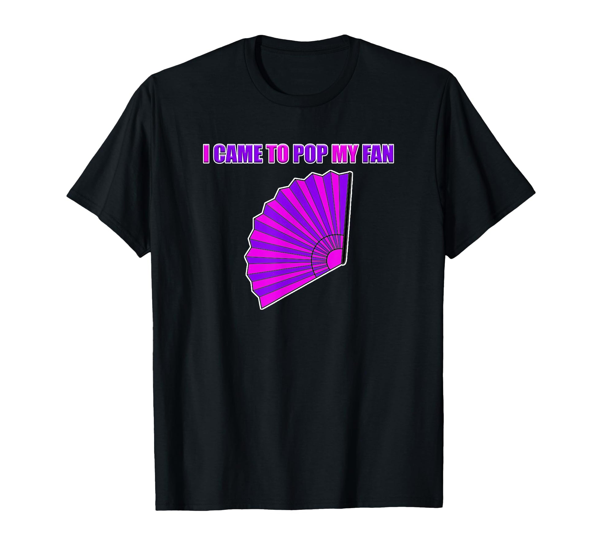 I Came To Pop My Fan T-Shirt - Custom Art Print for Adults - T-Shirt, Sweatshirt, Hoodie