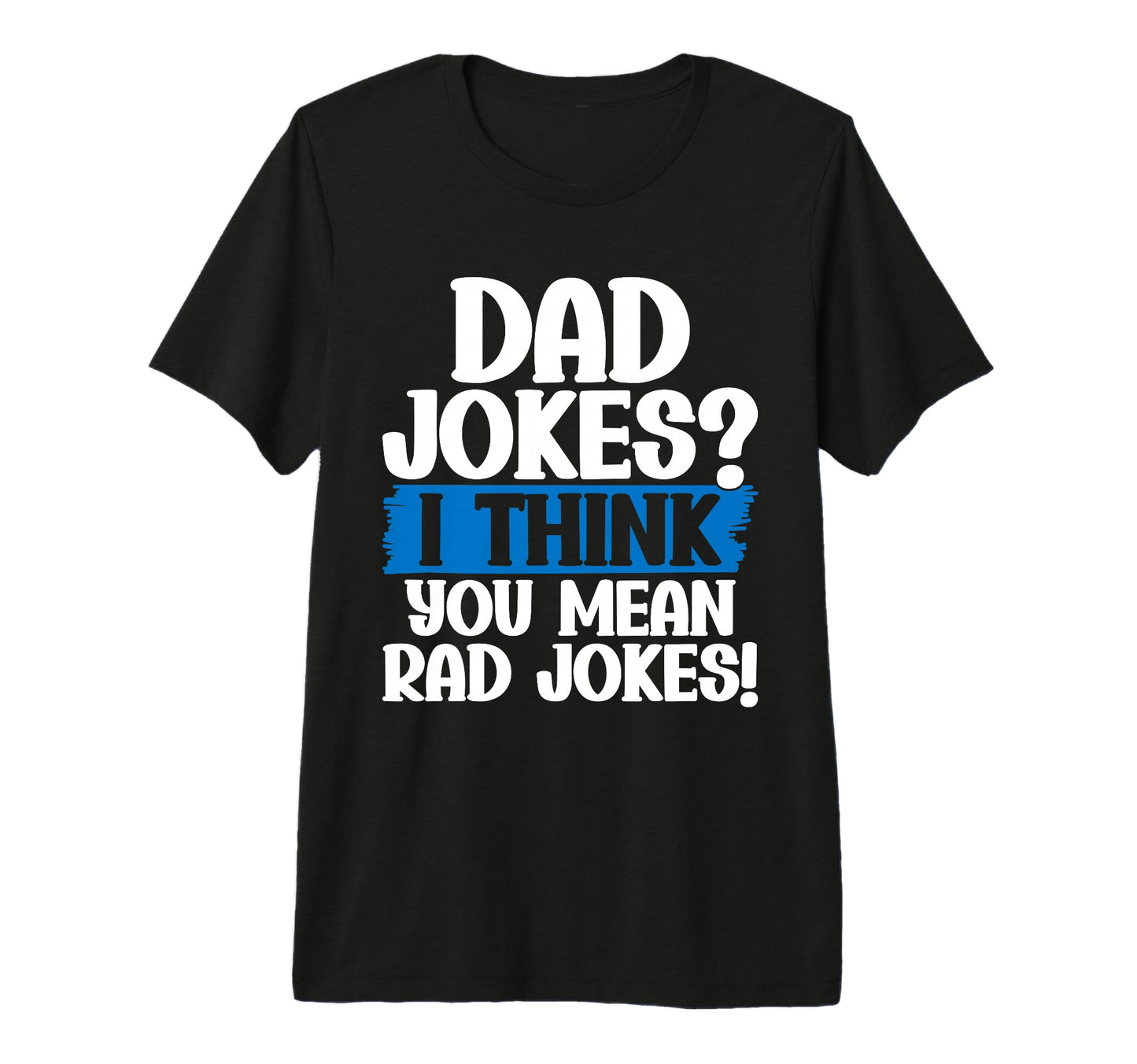 Dad Jokes I Think You Mean Rad Jokes T-Shirt - Fun Novelty Design Unisex - T-Shirt, Sweatshirt, Hoodie