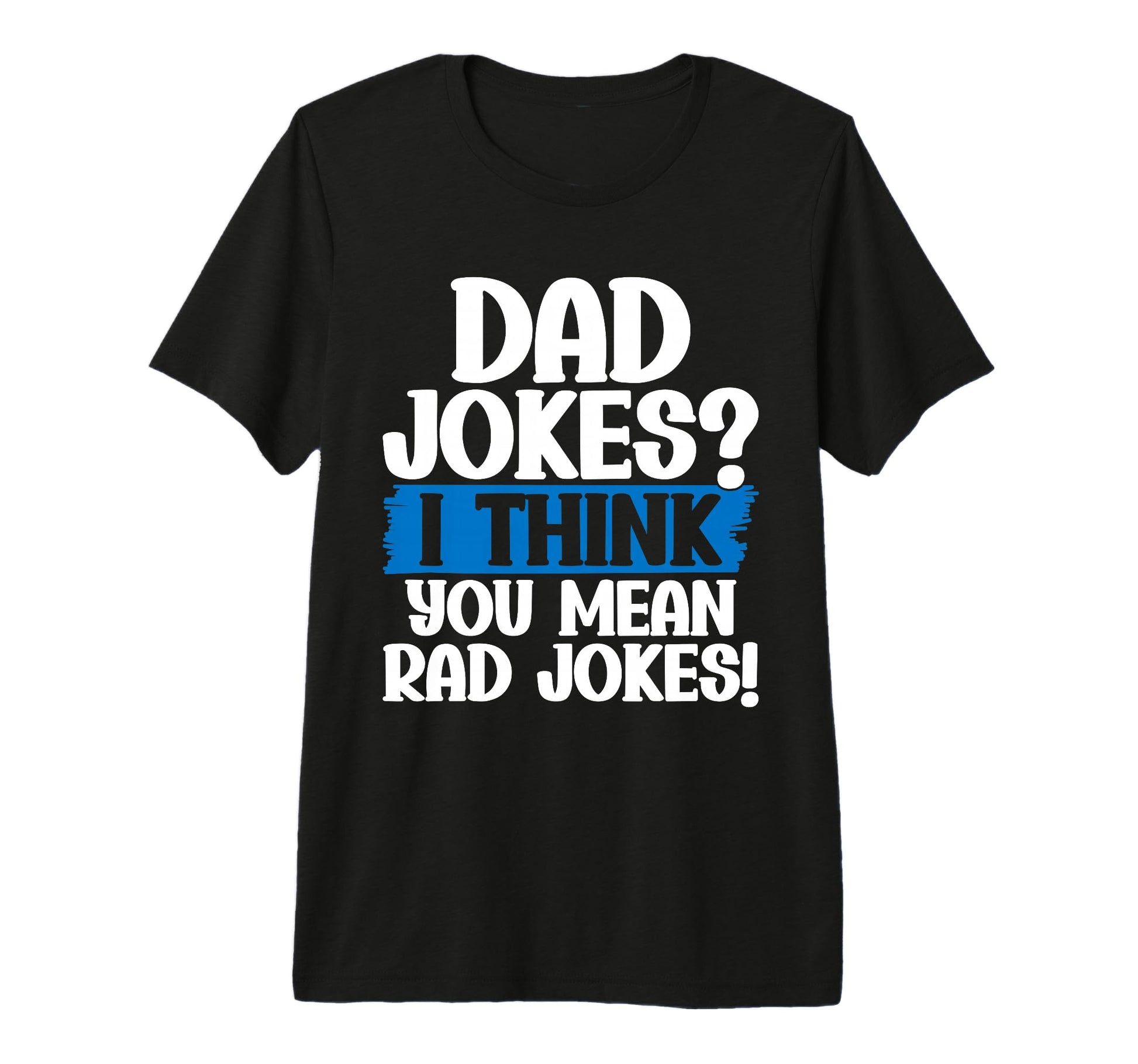 Dad Jokes I Think You Mean Rad Jokes T-Shirt - Fun Novelty Design Unisex - T-Shirt, Sweatshirt, Hoodie