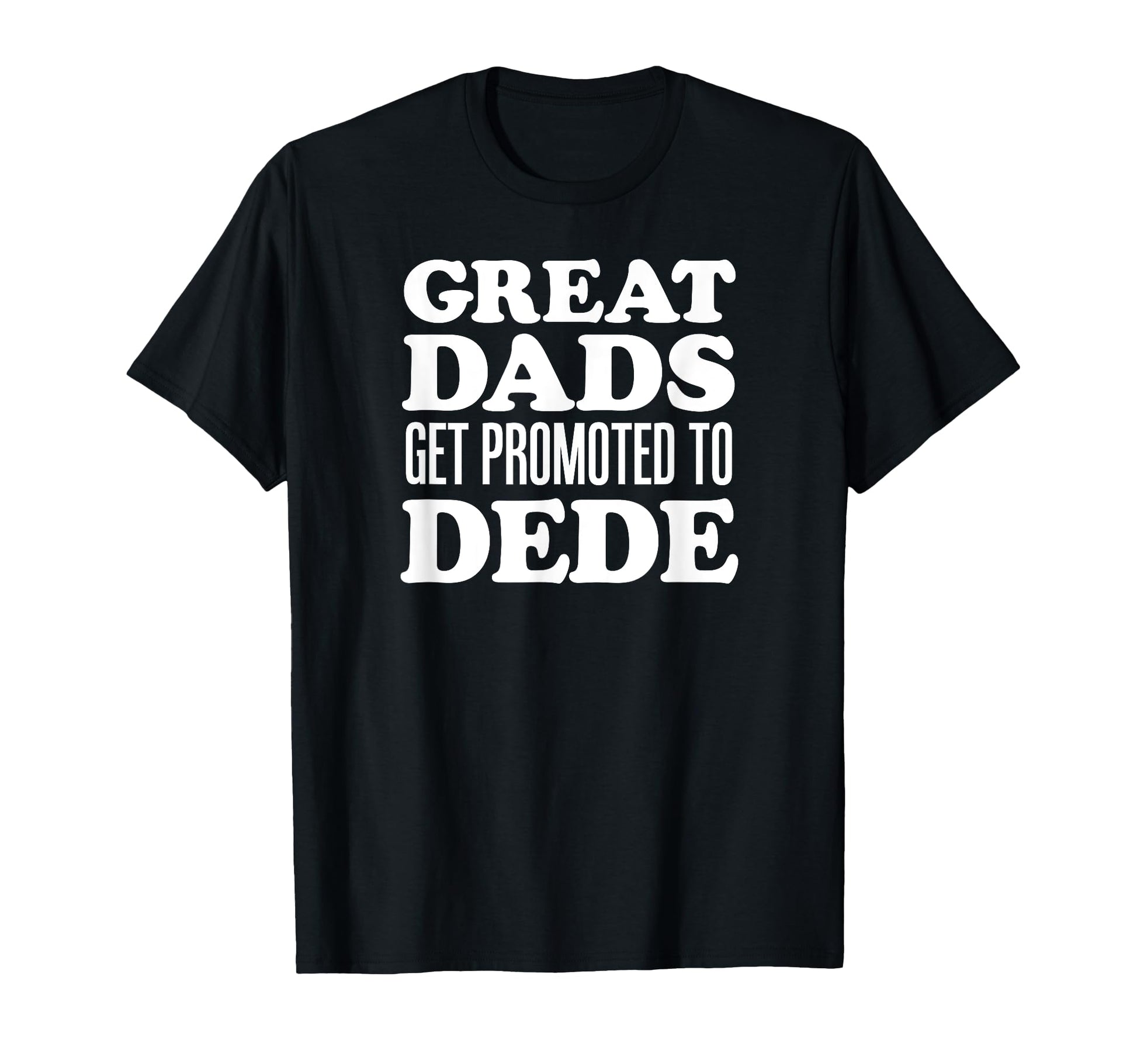 Great Dads Get Promoted To Dede T-Shirt - Casual Everyday Wear Unisex - T-Shirt, Sweatshirt, Hoodie