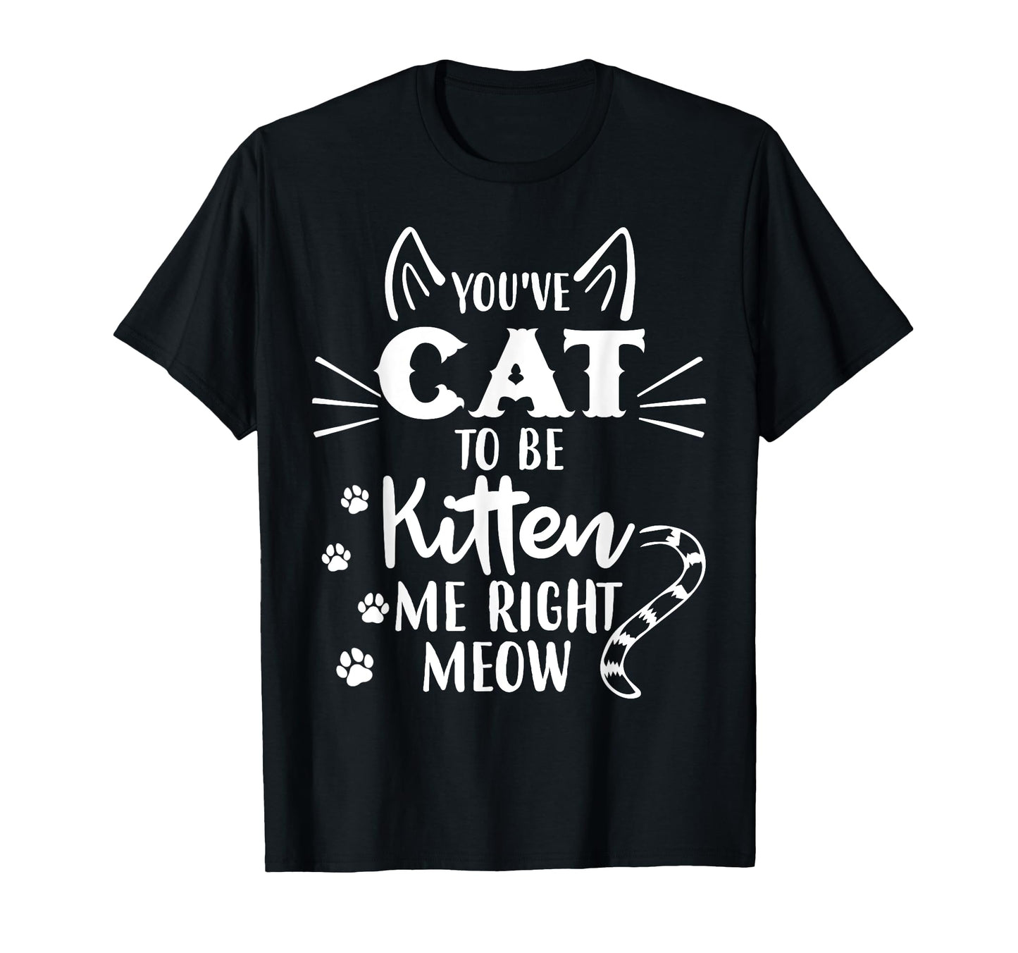 Youve Got To Be Kitten Me Right T-Shirt - Casual Everyday Wear for Adults - T-Shirt, Sweatshirt, Hoodie