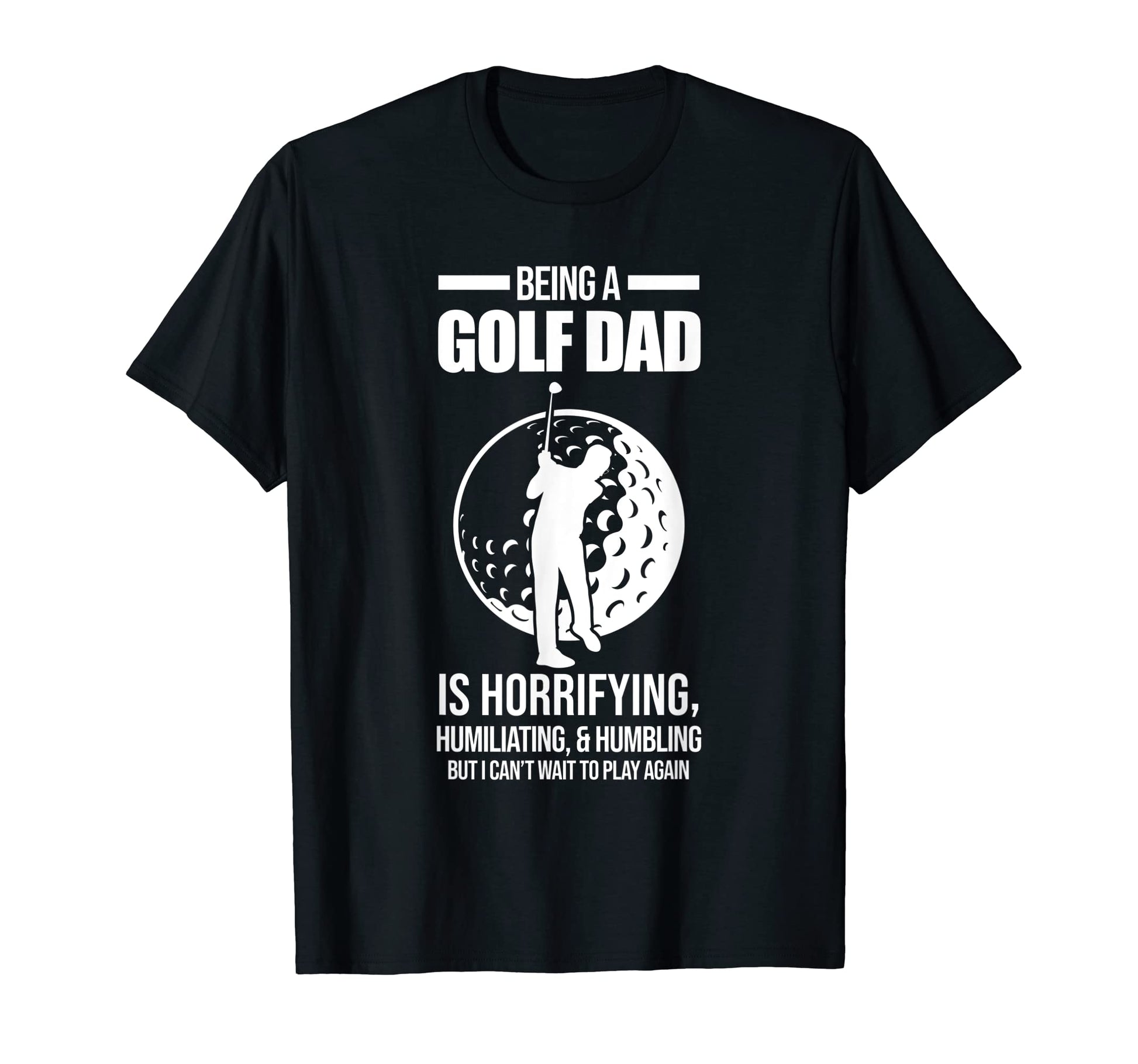 Mens Being Golf Dad Is Horrifying Golf T-Shirt - Novelty Apparel Unisex - T-Shirt, Sweatshirt, Hoodie