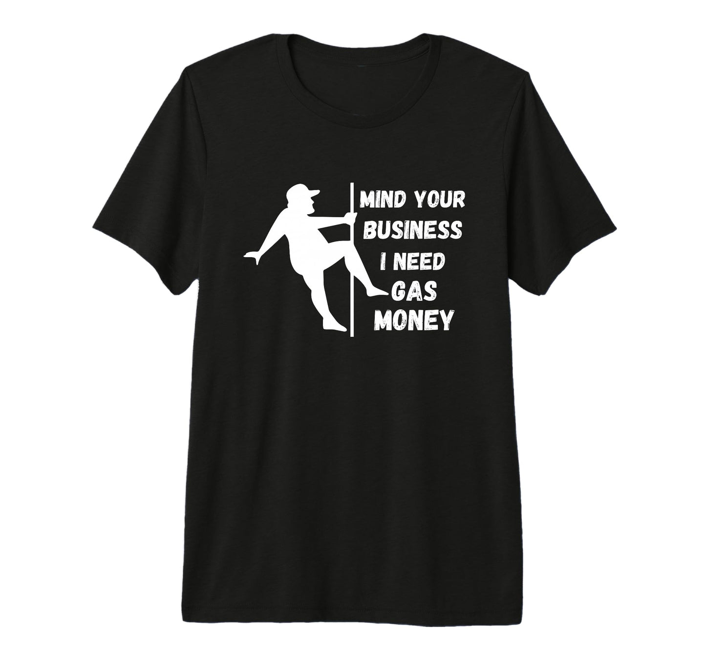 Funny Mind Your Business I Need Gas Money T-Shirt - Novelty Apparel Unisex - T-Shirt, Sweatshirt, Hoodie