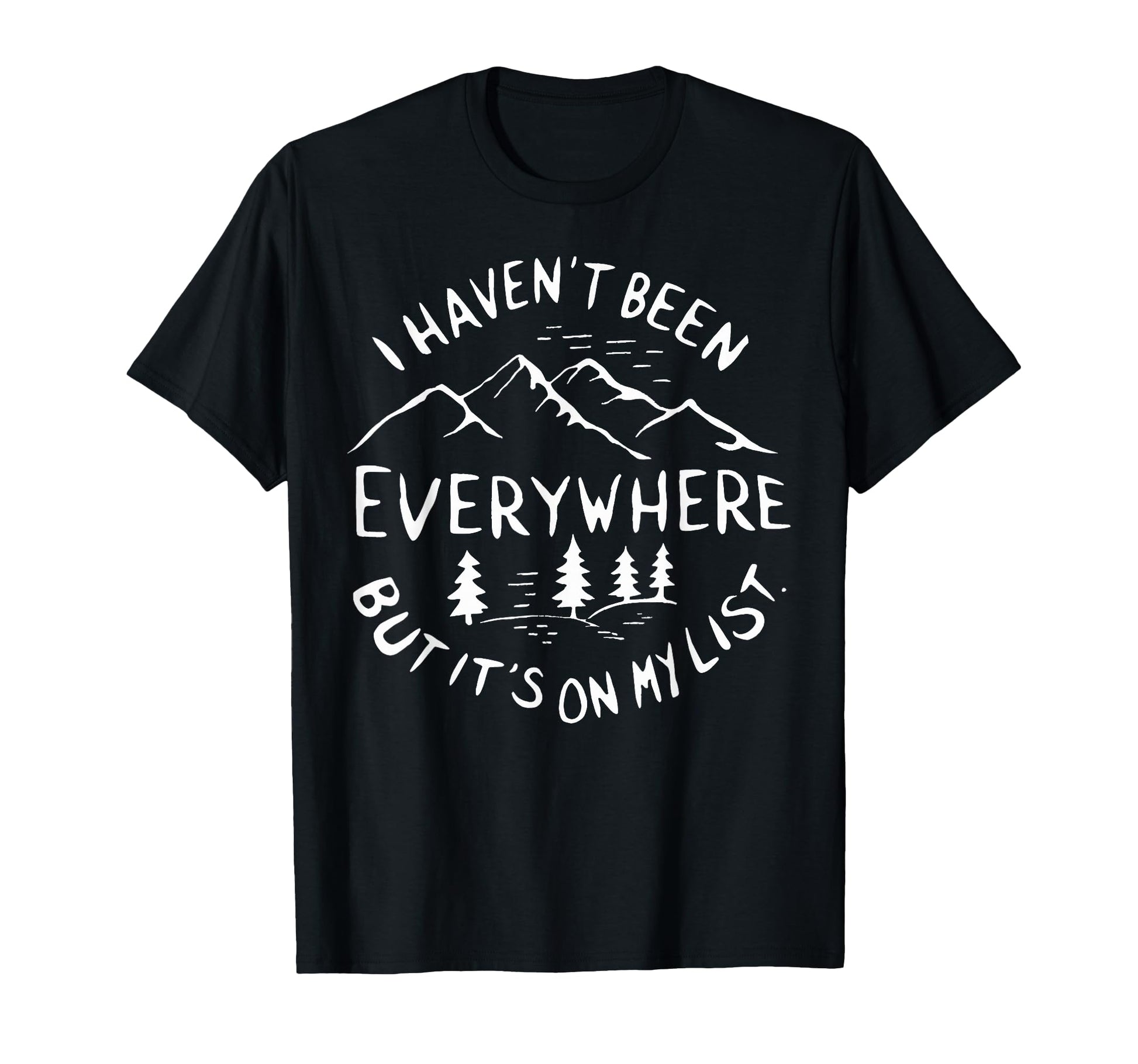 I Havent Been Everywhere But Its My T-Shirt - Novelty Apparel for Adults - T-Shirt, Sweatshirt, Hoodie