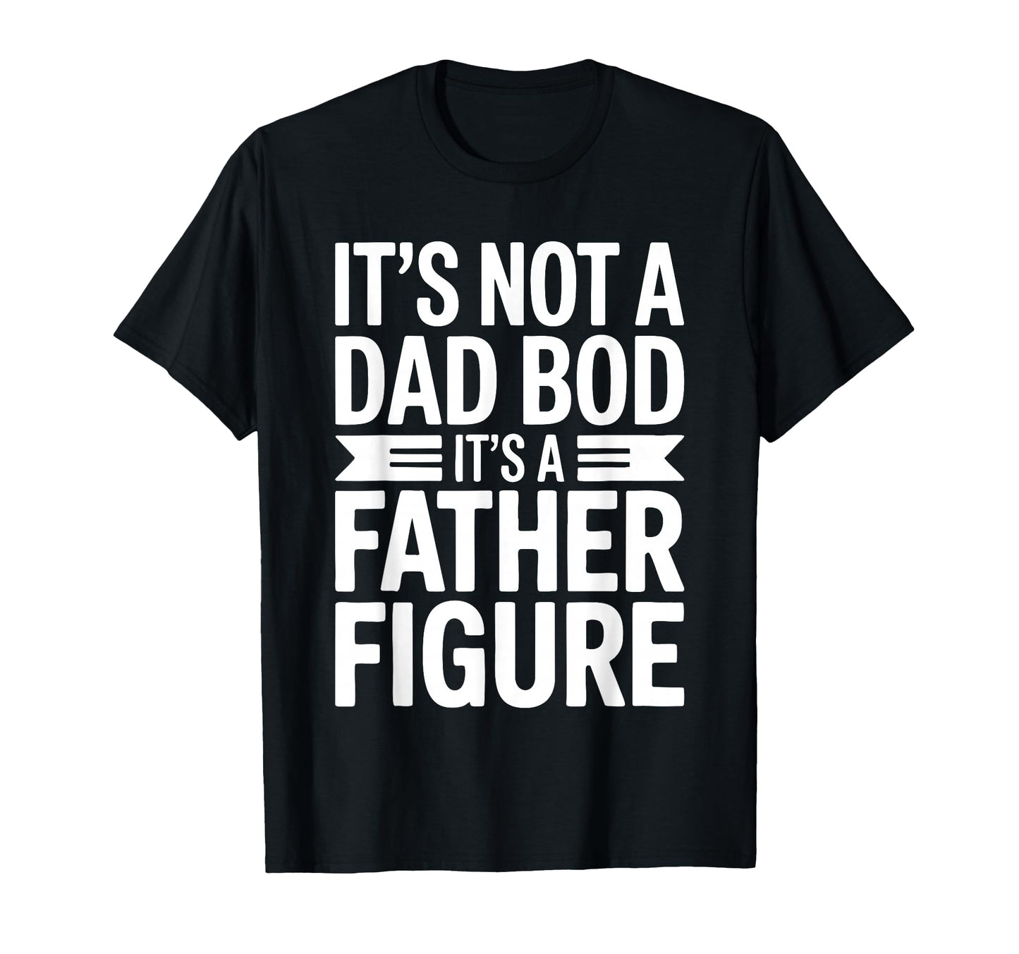 Its Not Dad Bod Its Father Figure Fathers T-Shirt - Graphic Print Unisex - T-Shirt, Sweatshirt, Hoodie