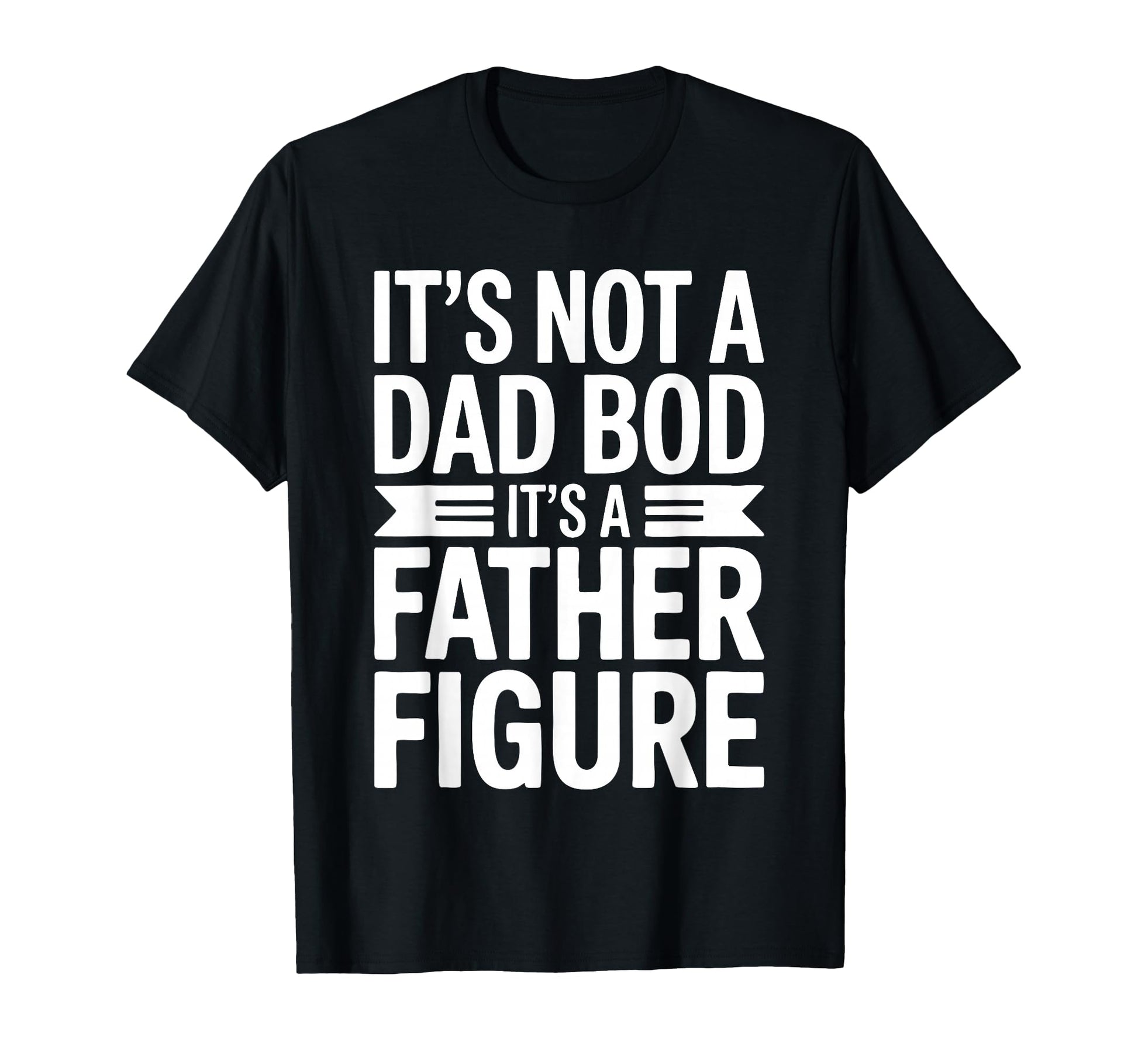 Its Not Dad Bod Its Father Figure Fathers T-Shirt - Graphic Print Unisex - T-Shirt, Sweatshirt, Hoodie