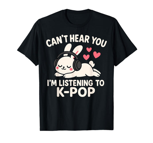 Cant Hear You Im Listening To K Pop T-Shirt - Streetwear Style for Adults - T-Shirt, Sweatshirt, Hoodie