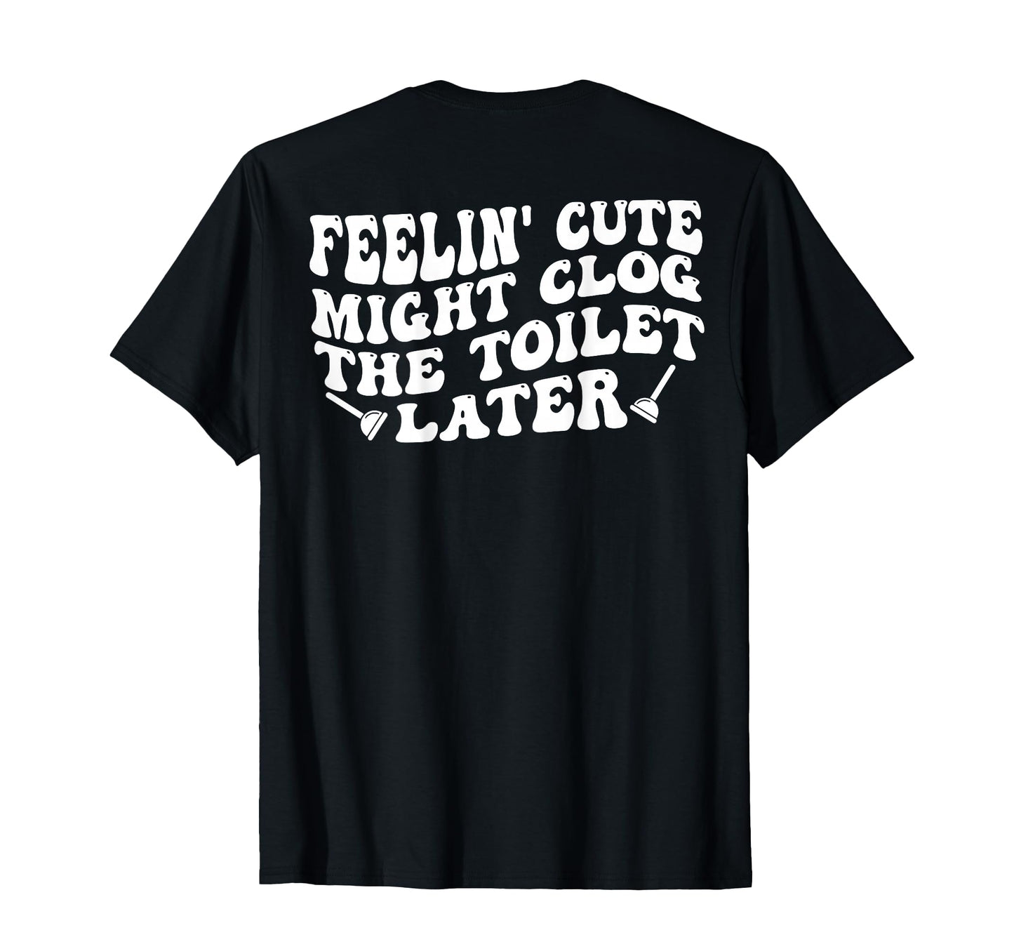 Feelin Might Clog Toilet Later Back T-Shirt - Graphic Print for Adults - T-Shirt, Sweatshirt, Hoodie