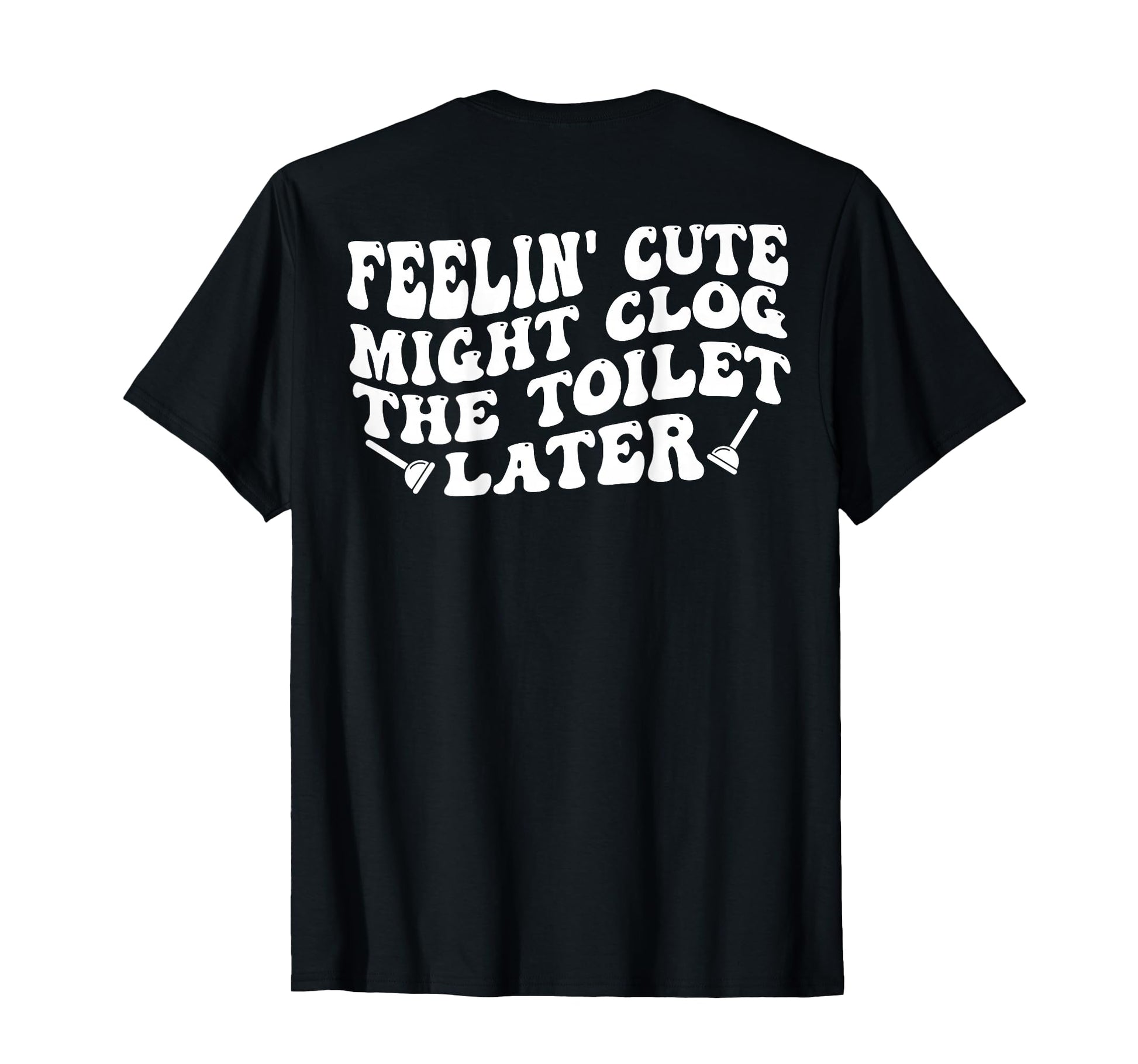 Feelin Might Clog Toilet Later Back T-Shirt - Graphic Print for Adults - T-Shirt, Sweatshirt, Hoodie