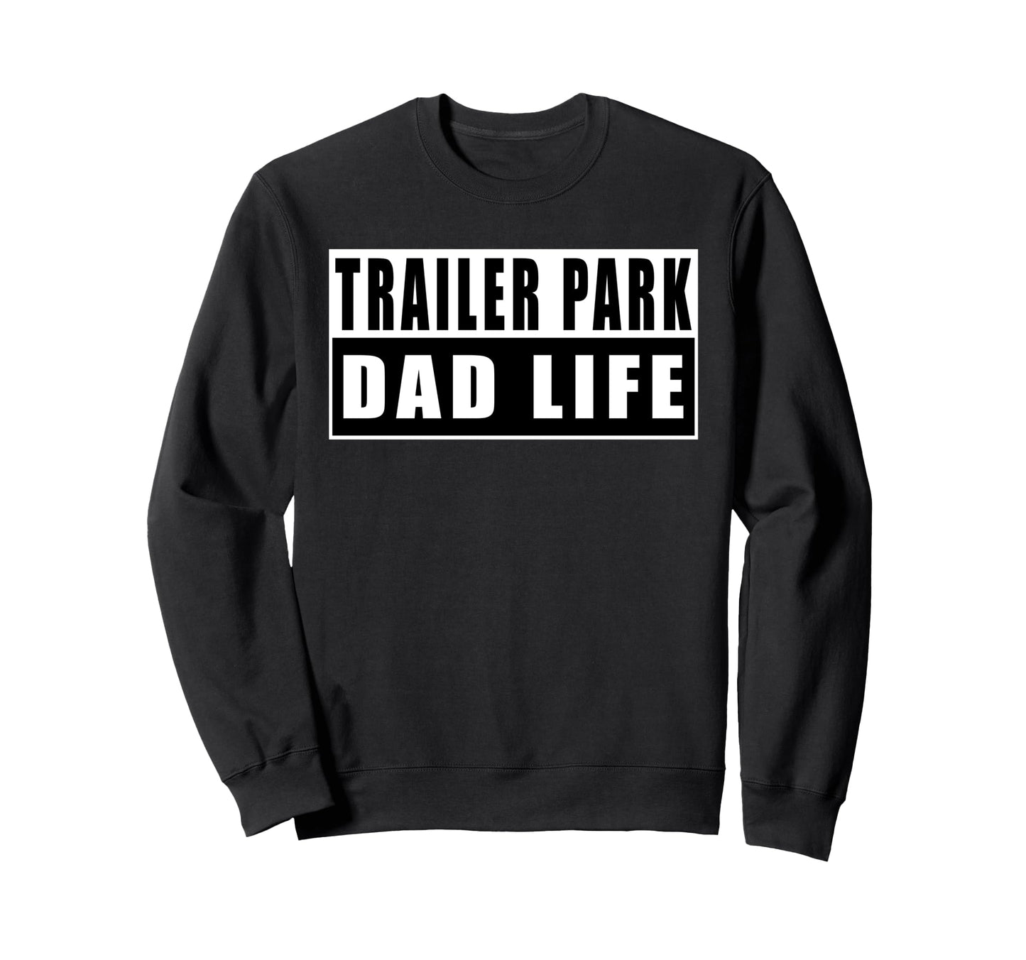 Trailer Park Dad Life Fathers Day Sweatshirt - Custom Art Print Men Women - T-Shirt, Sweatshirt, Hoodie