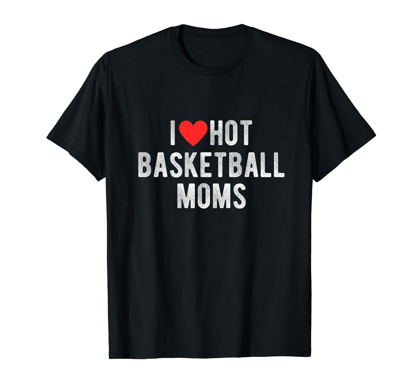 I Love Hot Basketball Moms Funny Sports T-Shirt - Novelty Apparel Unisex - T-Shirt, Sweatshirt, Hoodie