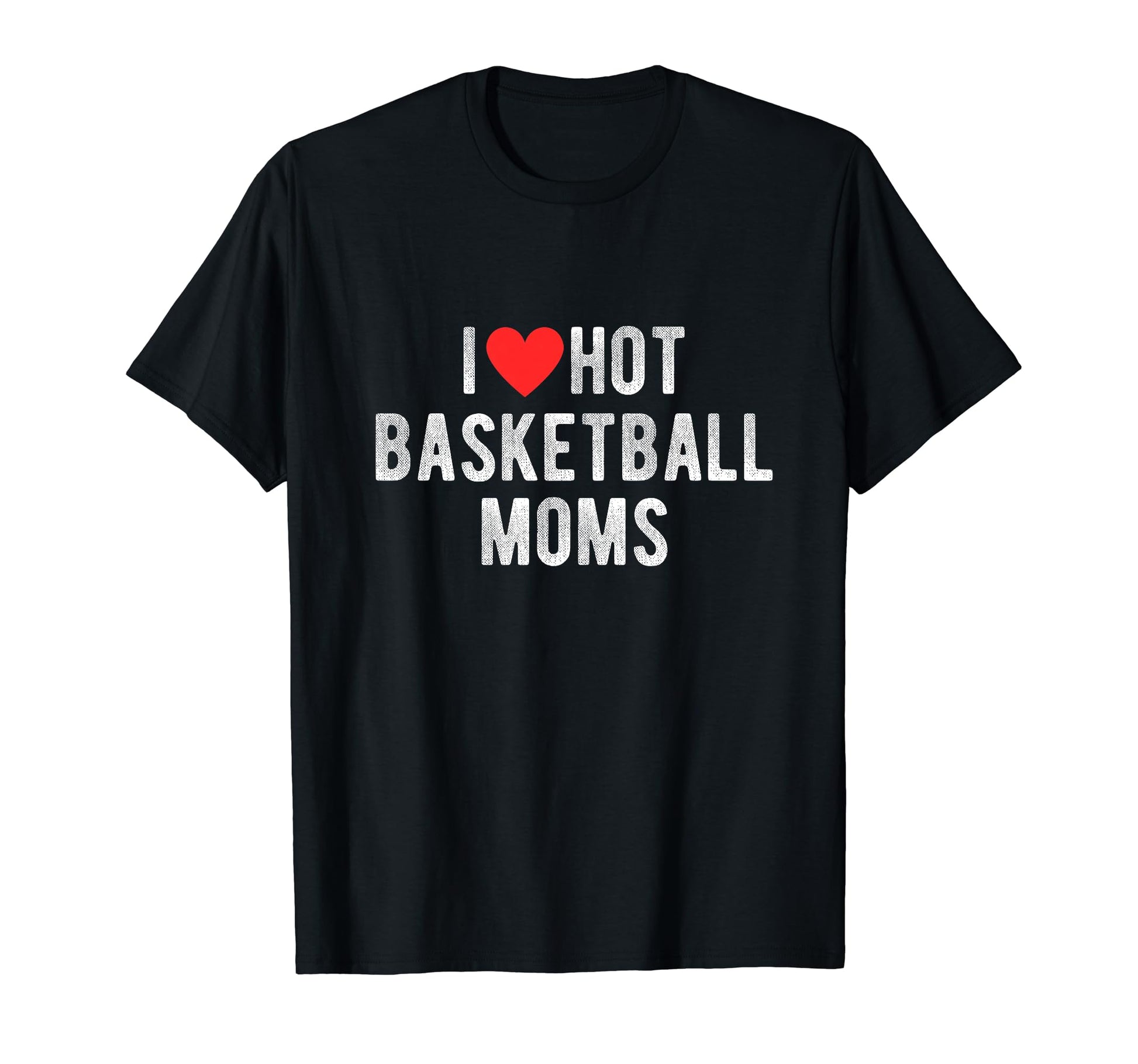 I Love Hot Basketball Moms Funny Sports T-Shirt - Novelty Apparel Unisex - T-Shirt, Sweatshirt, Hoodie