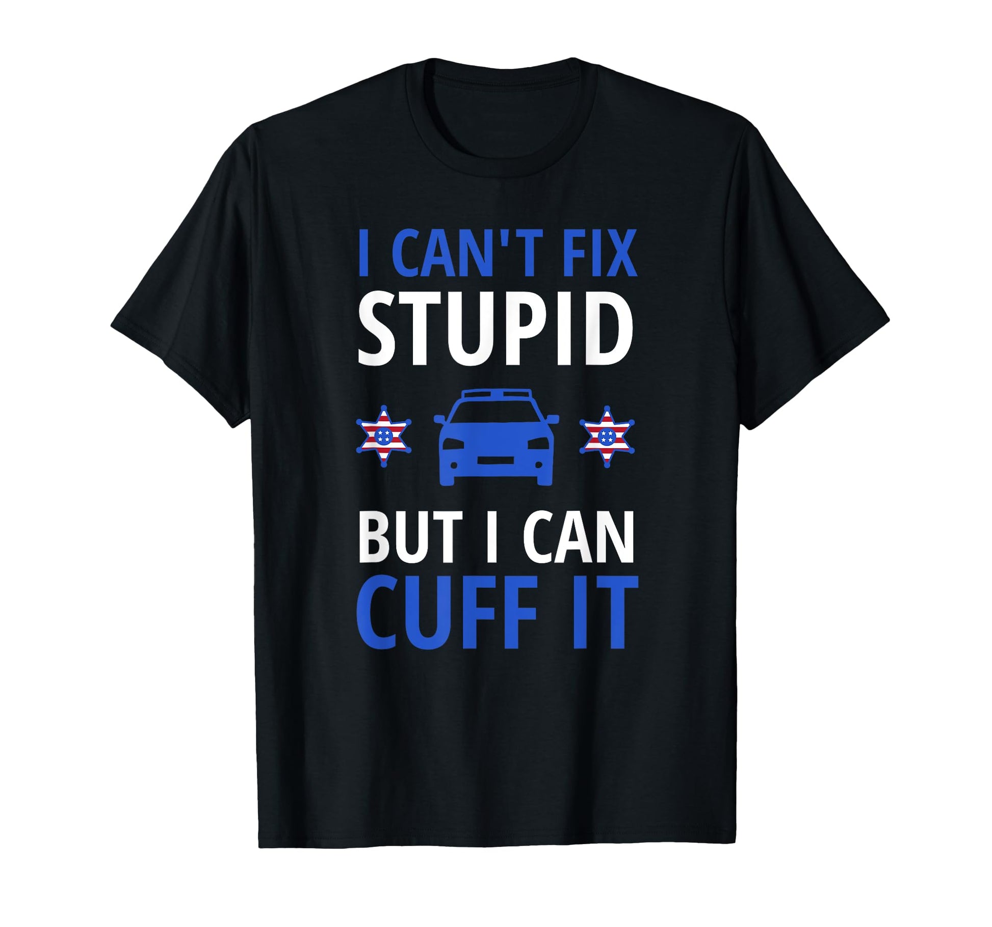 I Cant Fix Stupid But I Can Cuff It T-Shirt - Unique Graphic for Adults - T-Shirt, Sweatshirt, Hoodie