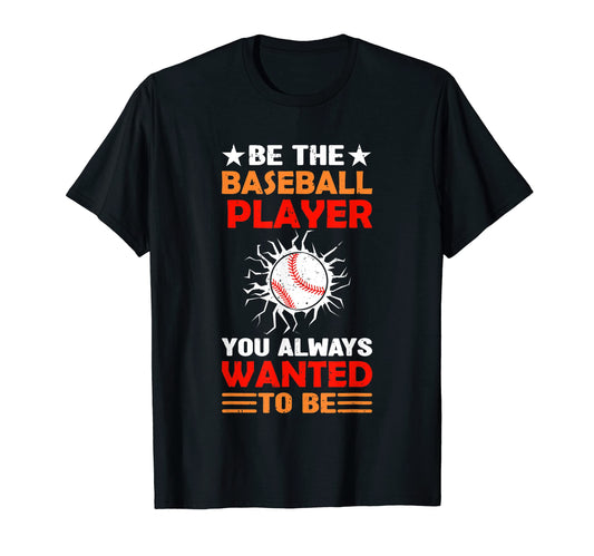 Be Baseball Player You Wanted To Be T-Shirt - Unique Graphic Unisex - T-Shirt, Sweatshirt, Hoodie