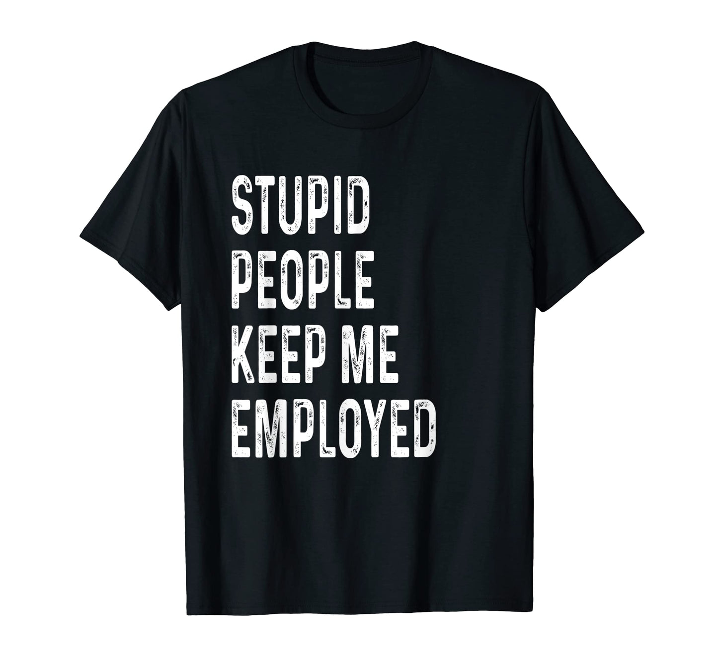 Stupid People Keep Me Employed Funny T-Shirt - Minimalist Print for Adults - T-Shirt, Sweatshirt, Hoodie