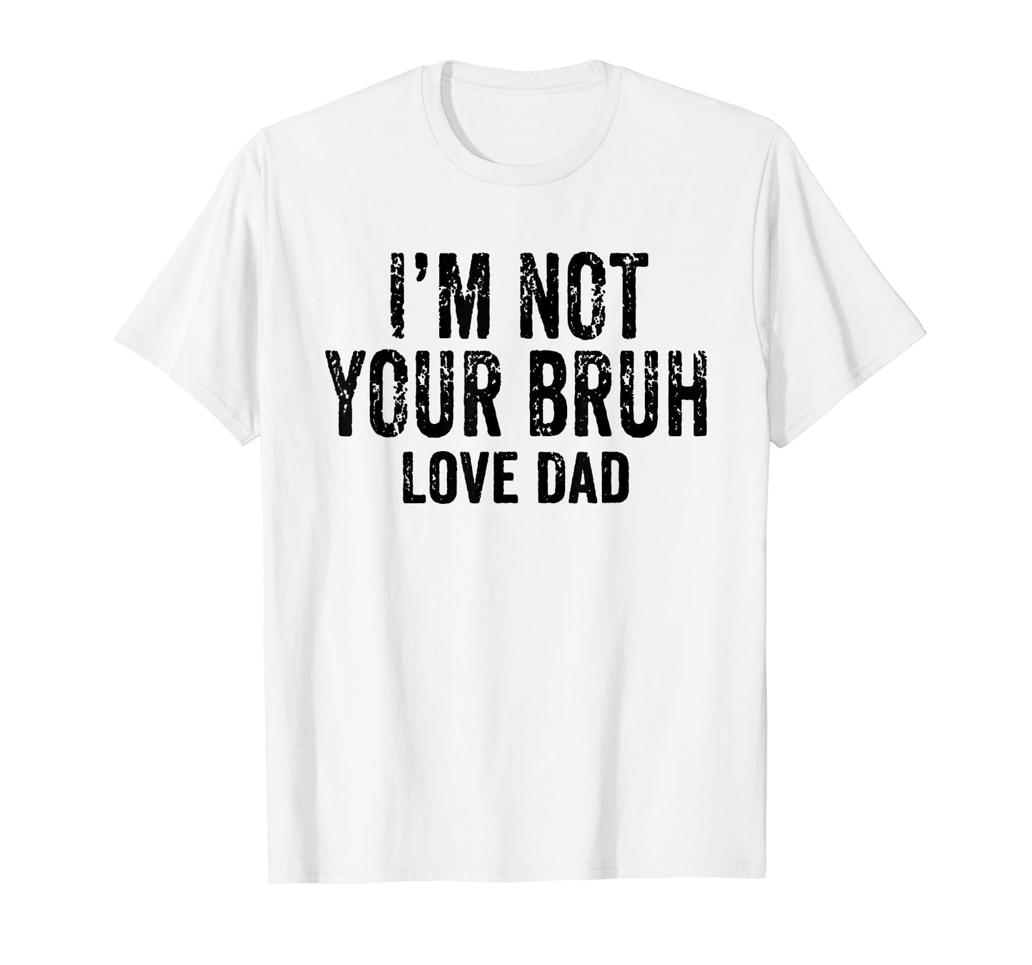 Im Not Your Bruh Love Dad Fathers T-Shirt - Casual Everyday Wear Men Women - T-Shirt, Sweatshirt, Hoodie
