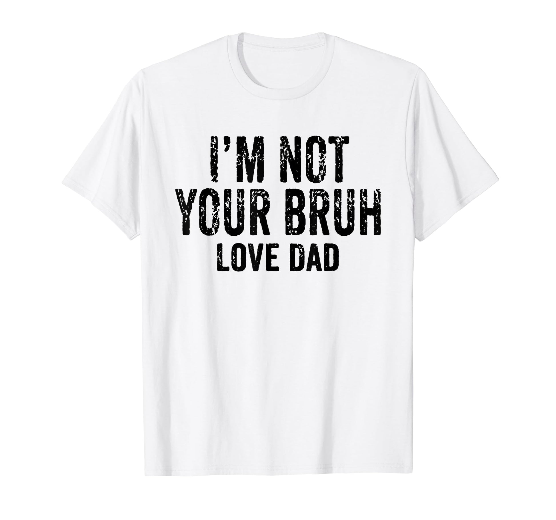 Im Not Your Bruh Love Dad Fathers T-Shirt - Casual Everyday Wear Men Women - T-Shirt, Sweatshirt, Hoodie