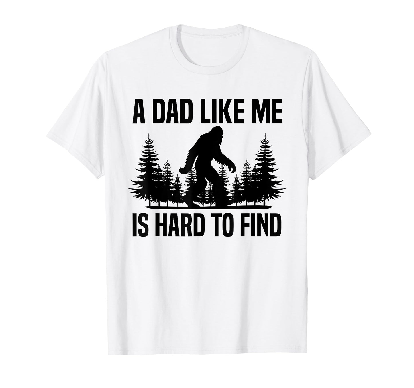 Funny Bigfoot Dad Like Me Is Hard To Find T-Shirt - Unique Graphic Unisex - T-Shirt, Sweatshirt, Hoodie