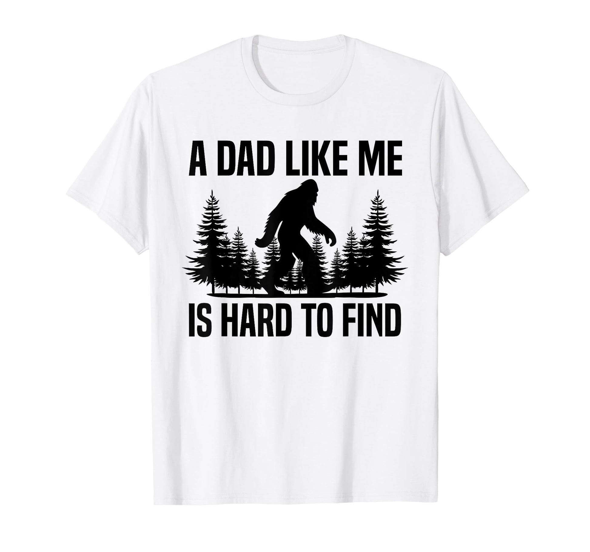 Funny Bigfoot Dad Like Me Is Hard To Find T-Shirt - Unique Graphic Unisex - T-Shirt, Sweatshirt, Hoodie