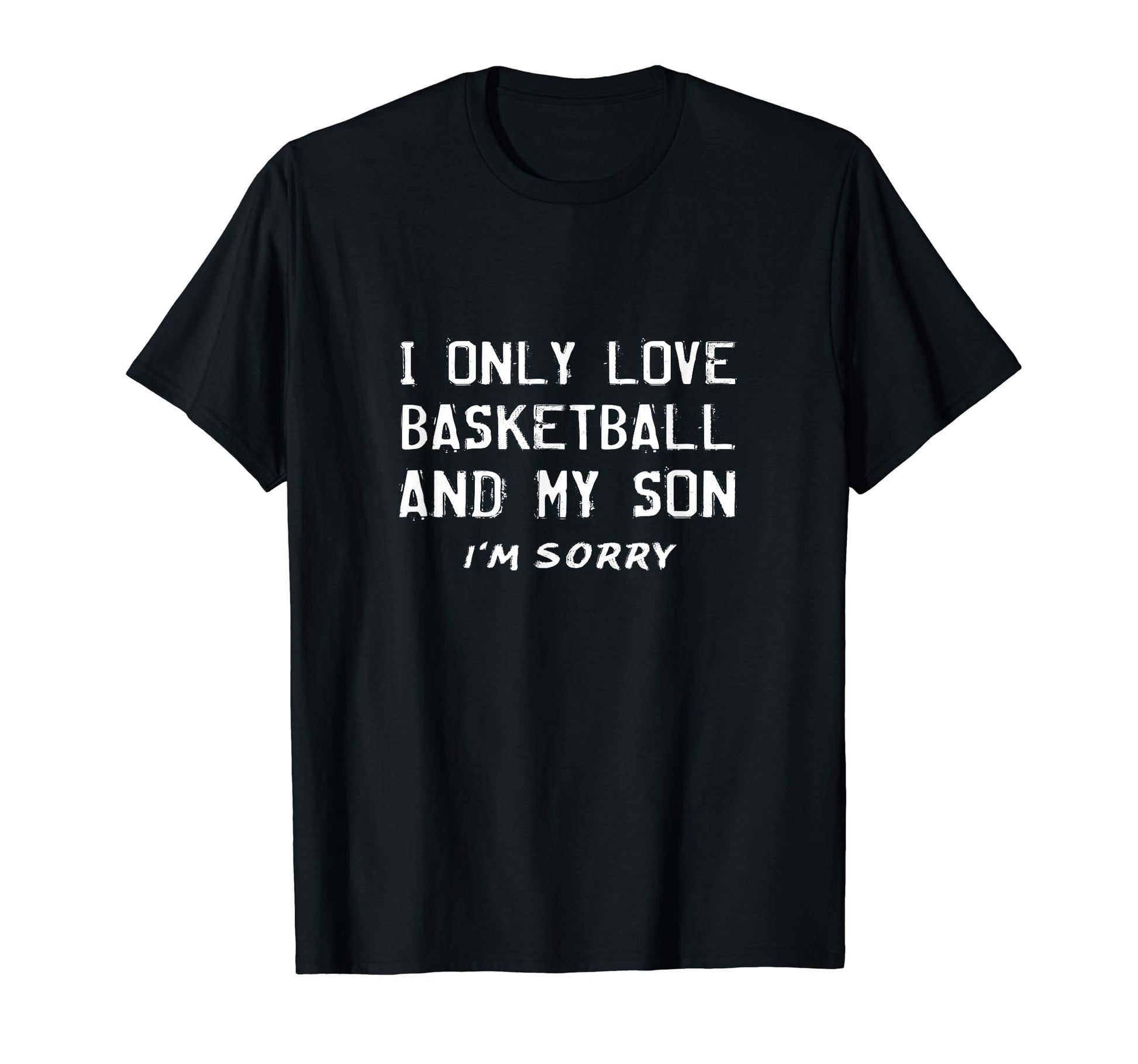 I Only Love Basketball And My Son Im T-Shirt - Casual Everyday Wear Unisex - T-Shirt, Sweatshirt, Hoodie
