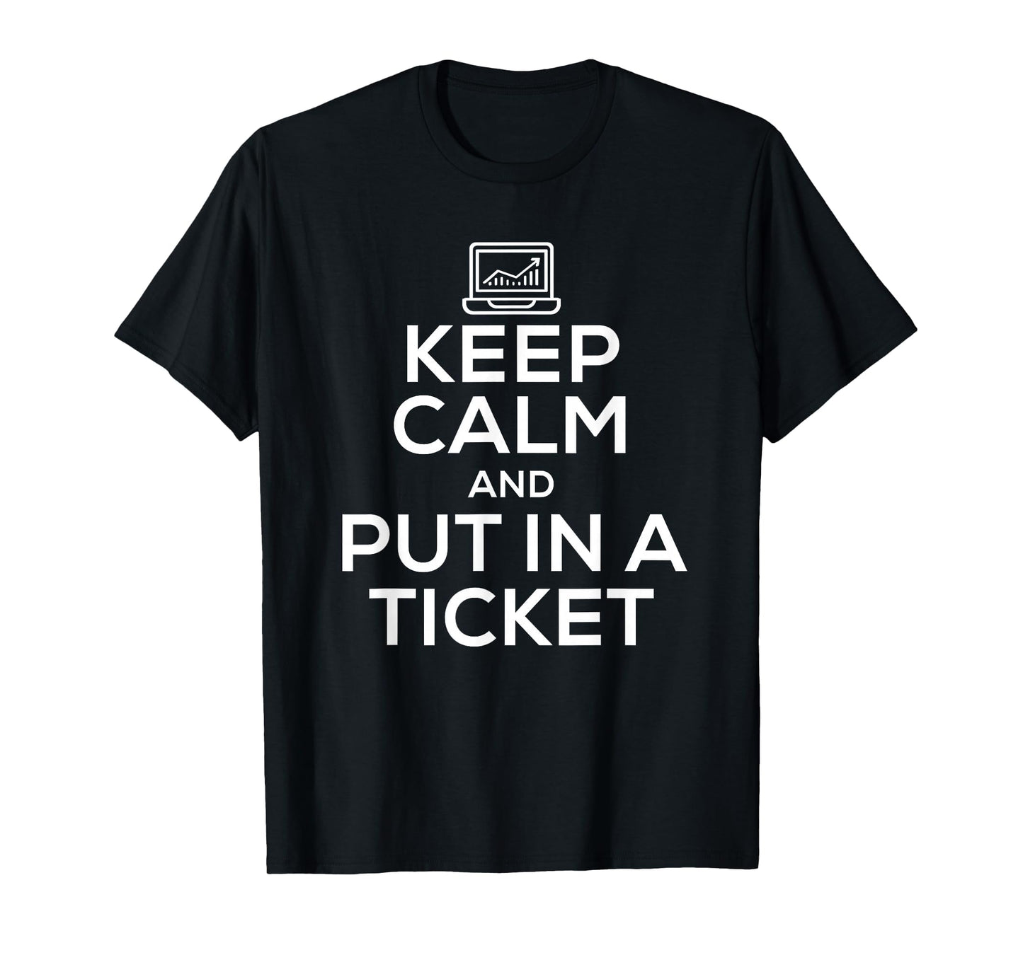 Keep Calm And Put Ticket Tech Support T-Shirt - Casual Everyday Wear Unisex - T-Shirt, Sweatshirt, Hoodie