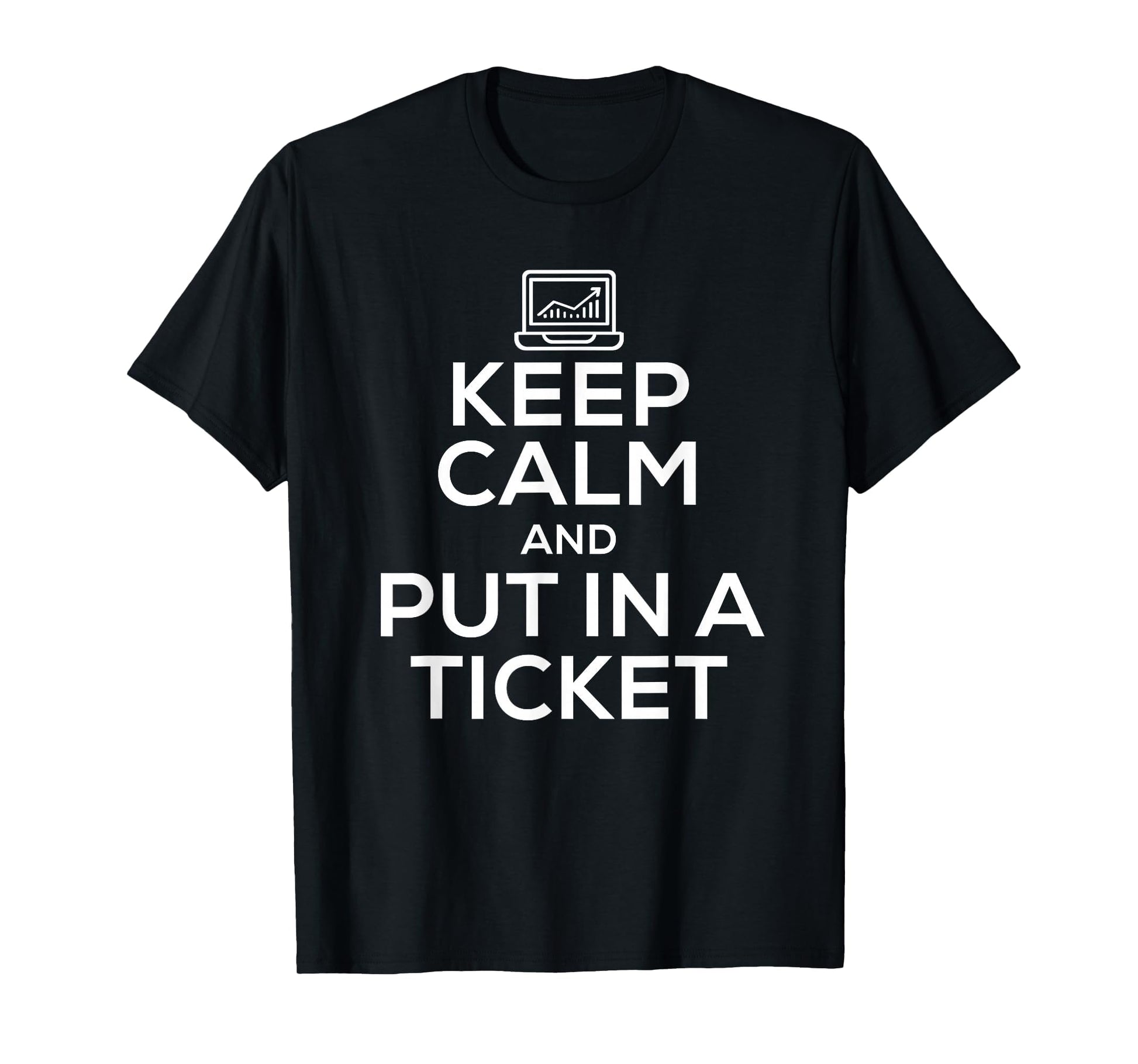 Keep Calm And Put Ticket Tech Support T-Shirt - Casual Everyday Wear Unisex - T-Shirt, Sweatshirt, Hoodie