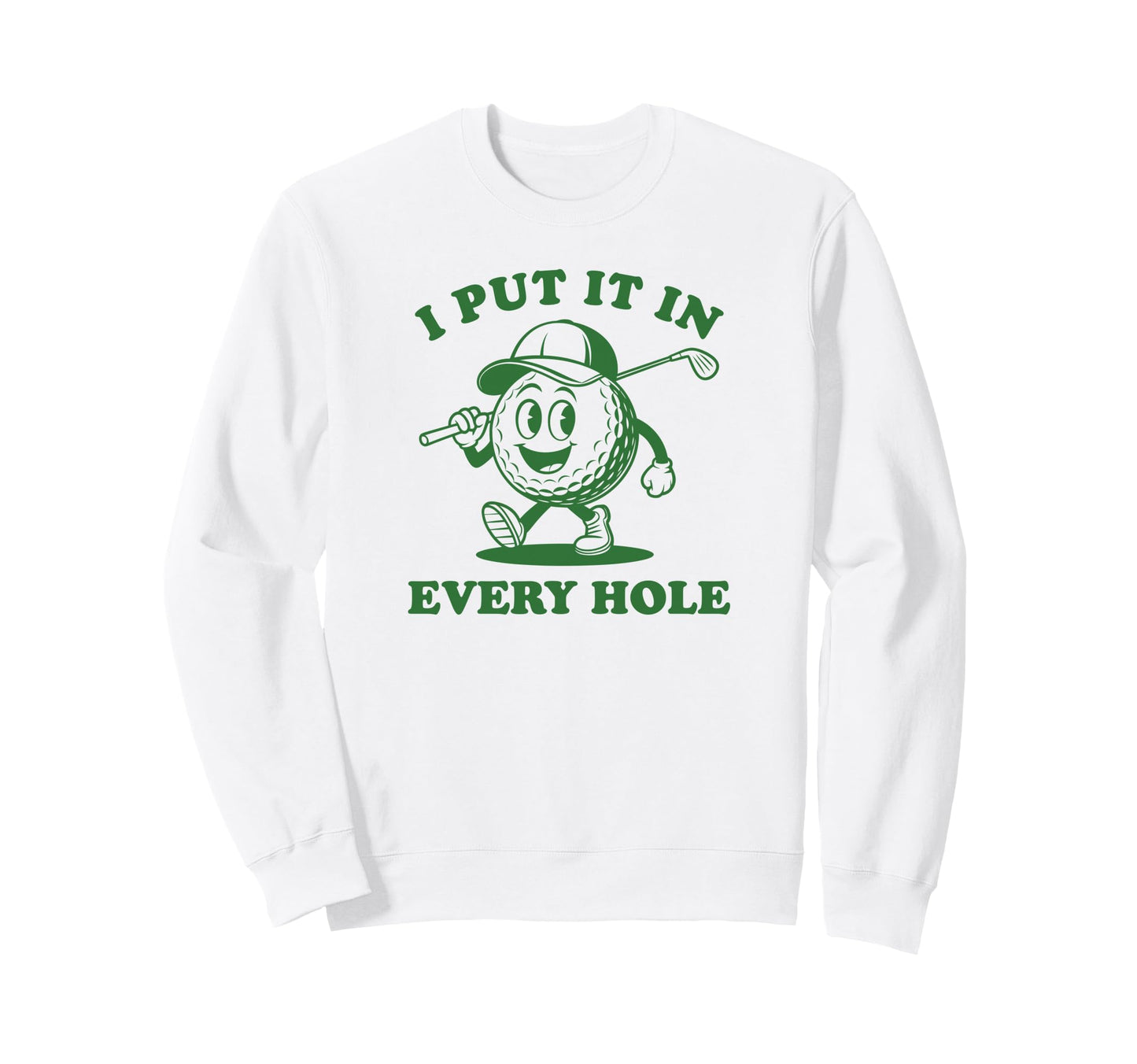 I Put It Every Hole Funny Golf Sweatshirt - Casual Everyday Wear Unisex - T-Shirt, Sweatshirt, Hoodie
