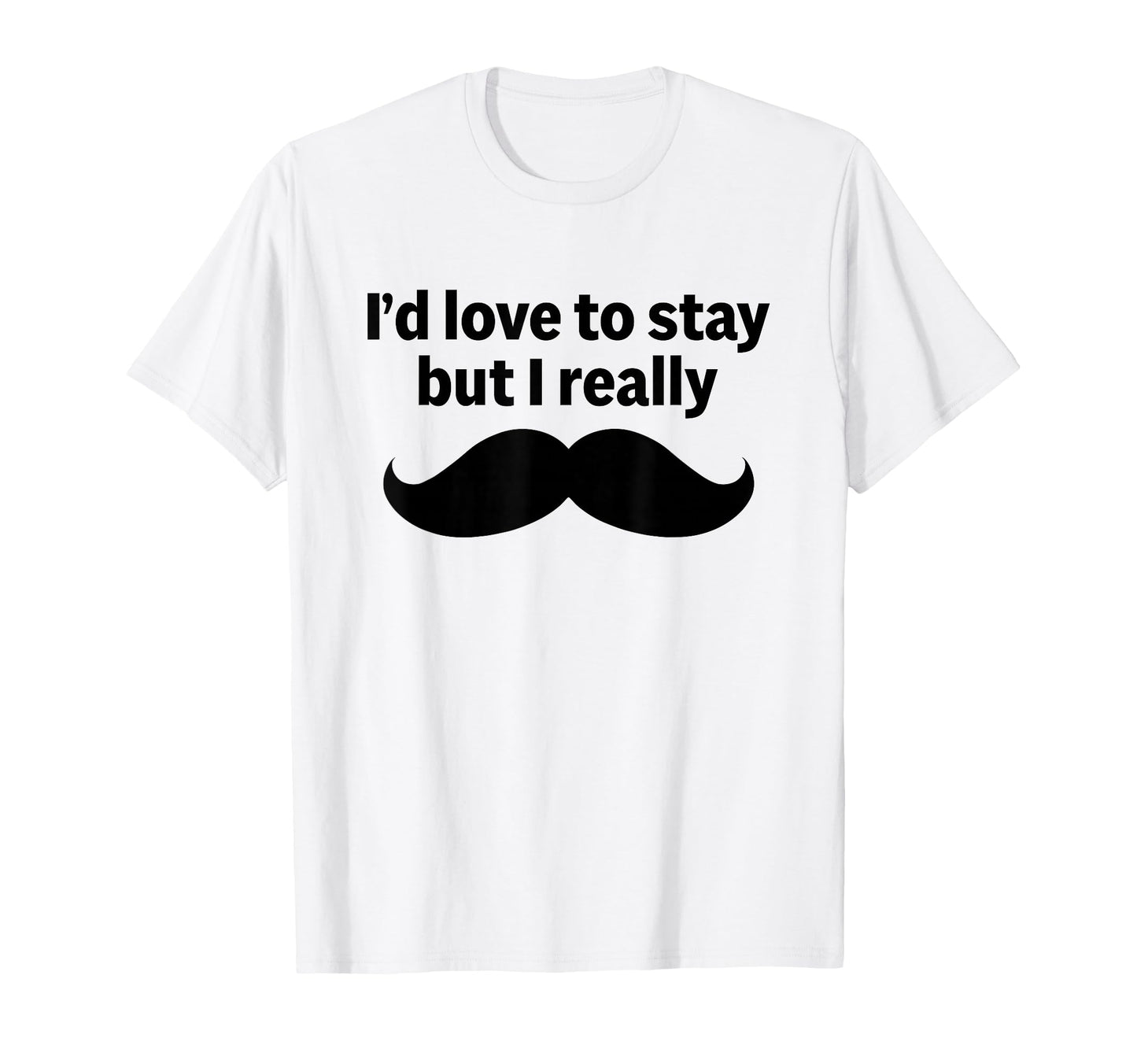 Id Love To Stay But I Really Funny T-Shirt - Fun Novelty Design Unisex - T-Shirt, Sweatshirt, Hoodie