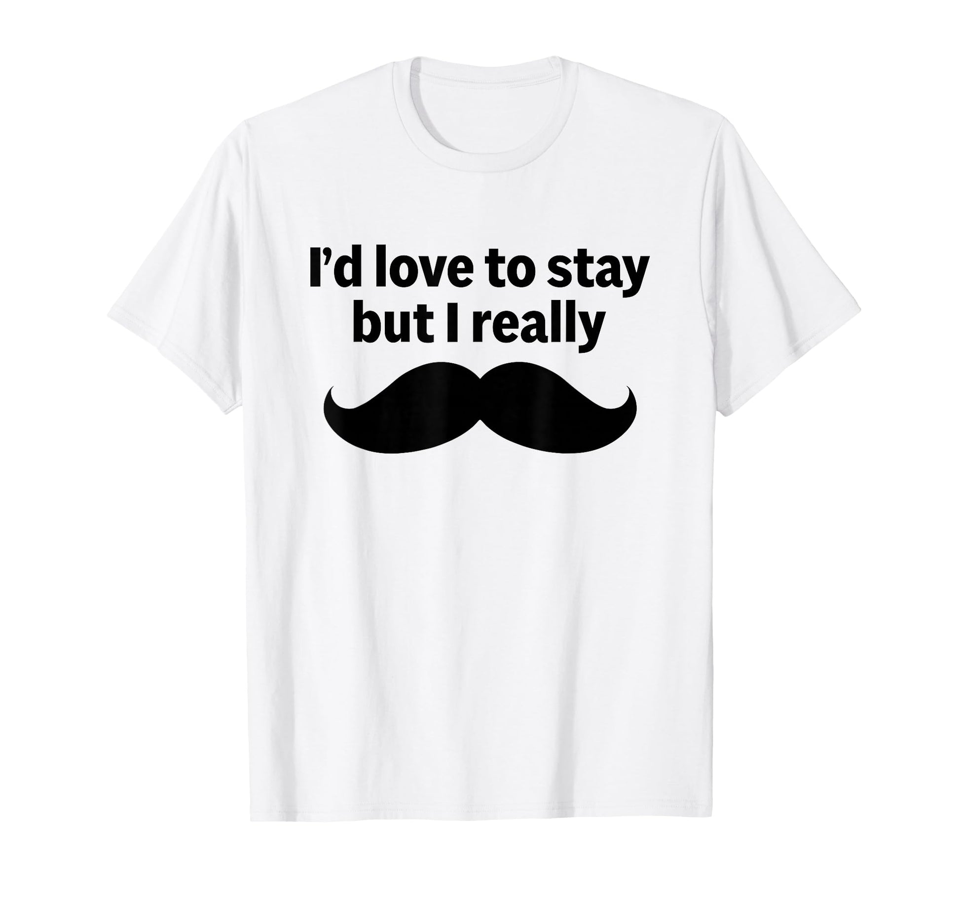 Id Love To Stay But I Really Funny T-Shirt - Fun Novelty Design Unisex - T-Shirt, Sweatshirt, Hoodie