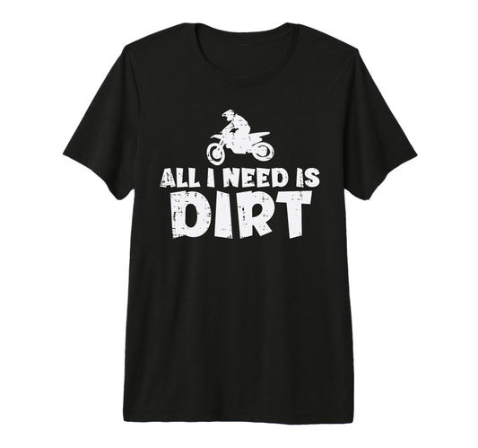 All I Need Is Dirt Bike Motocross T-Shirt - Novelty Apparel Men Women - T-Shirt, Sweatshirt, Hoodie