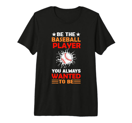 Be Baseball Player You Wanted To Be T-Shirt - Custom Art Print for Adults - T-Shirt, Sweatshirt, Hoodie