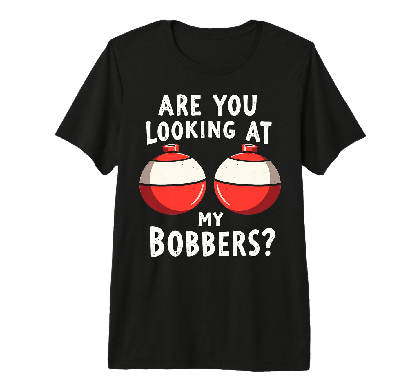 Are You Looking My Bobbers T-Shirt - Casual Everyday Wear Men Women - T-Shirt, Sweatshirt, Hoodie