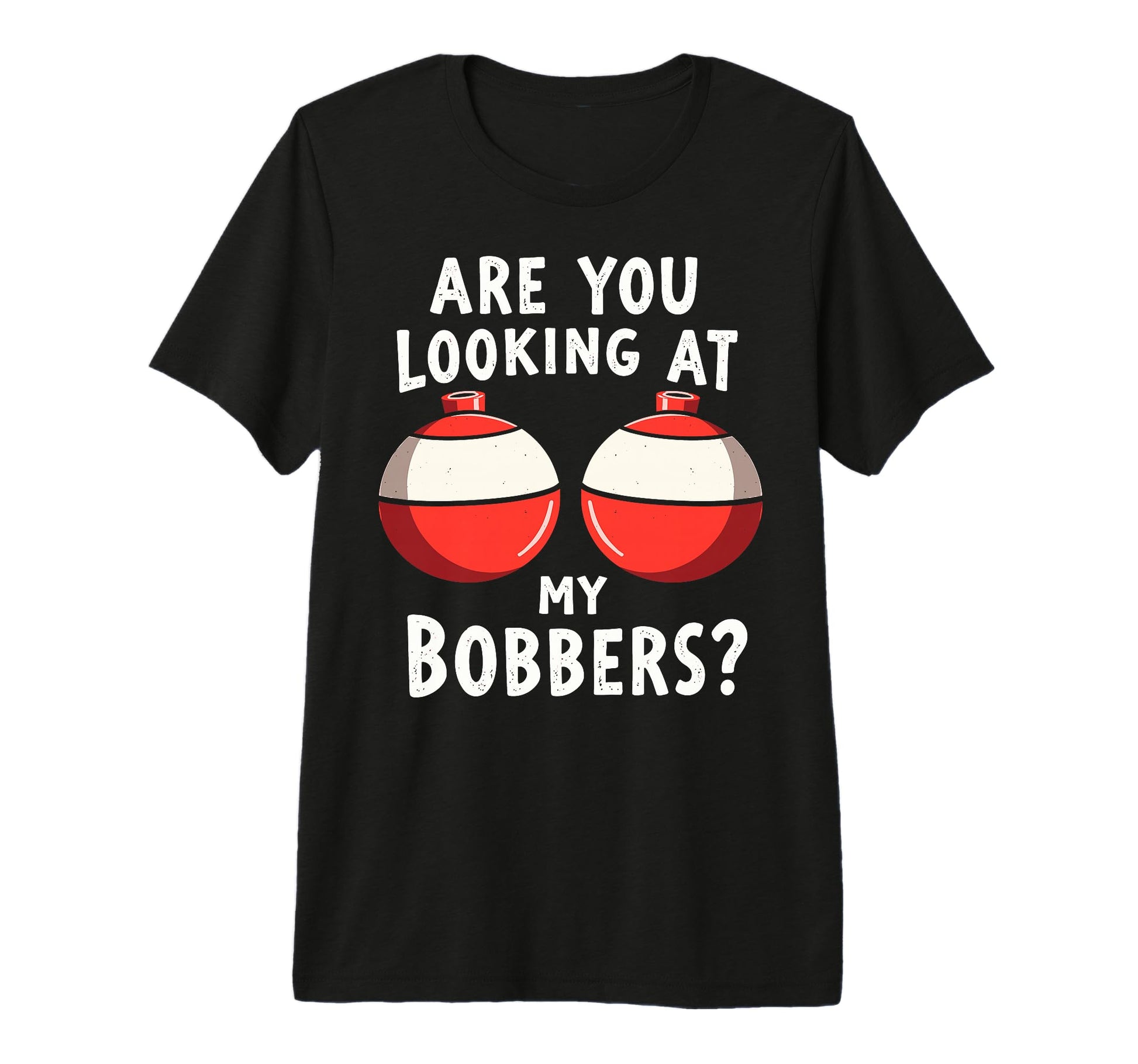 Are You Looking My Bobbers T-Shirt - Casual Everyday Wear Men Women - T-Shirt, Sweatshirt, Hoodie