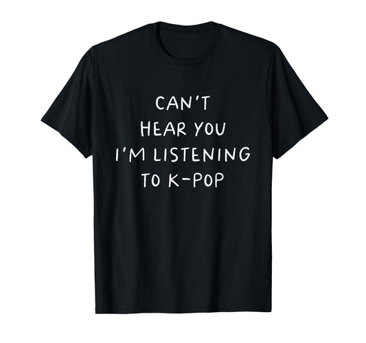 Cant Hear You Im Listening To K Pop T-Shirt - Trendy Graphic Men Women - T-Shirt, Sweatshirt, Hoodie