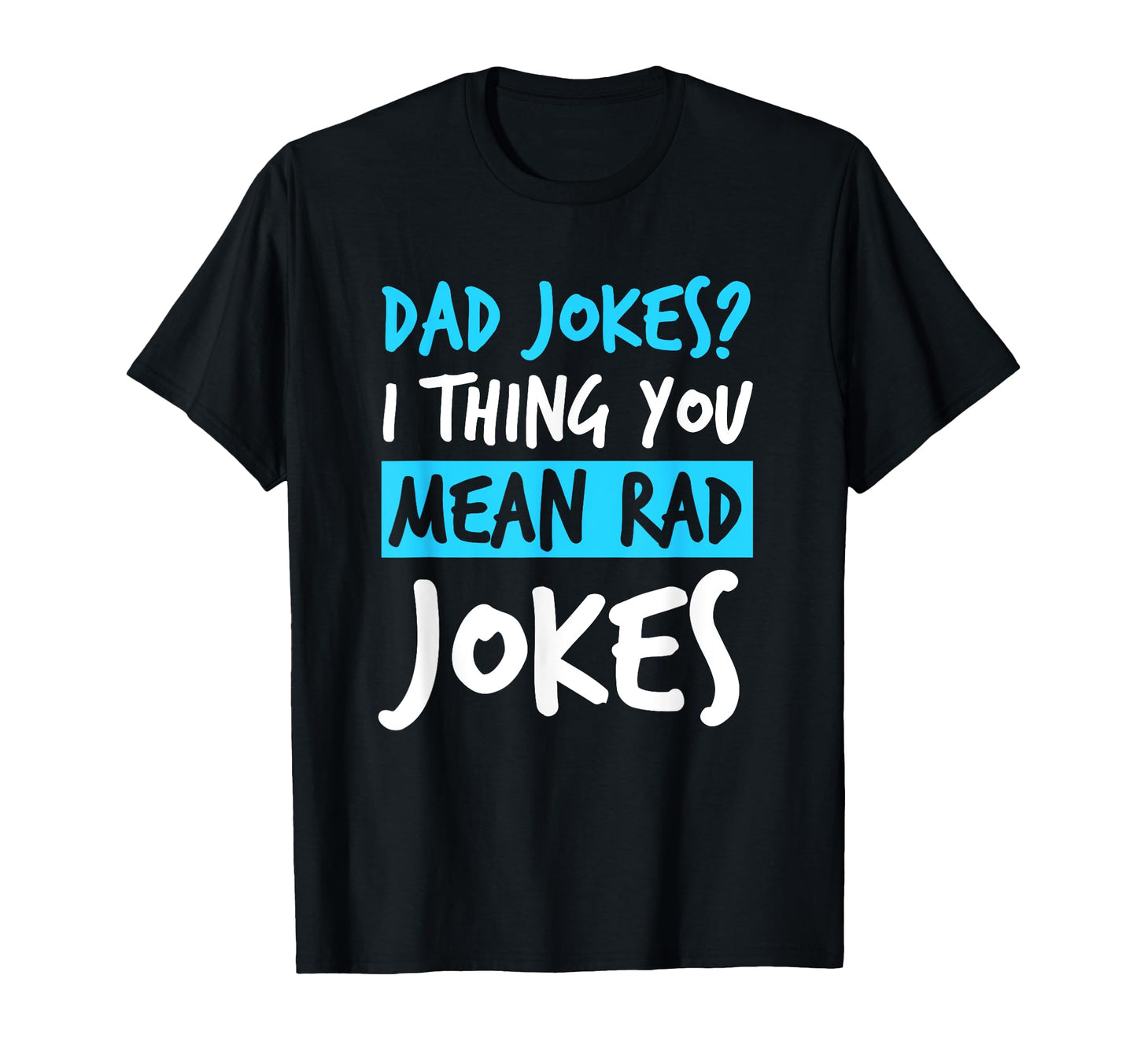 Dad Jokes You Mean Rad Jokes Funny T-Shirt - Fun Novelty Design Unisex - T-Shirt, Sweatshirt, Hoodie