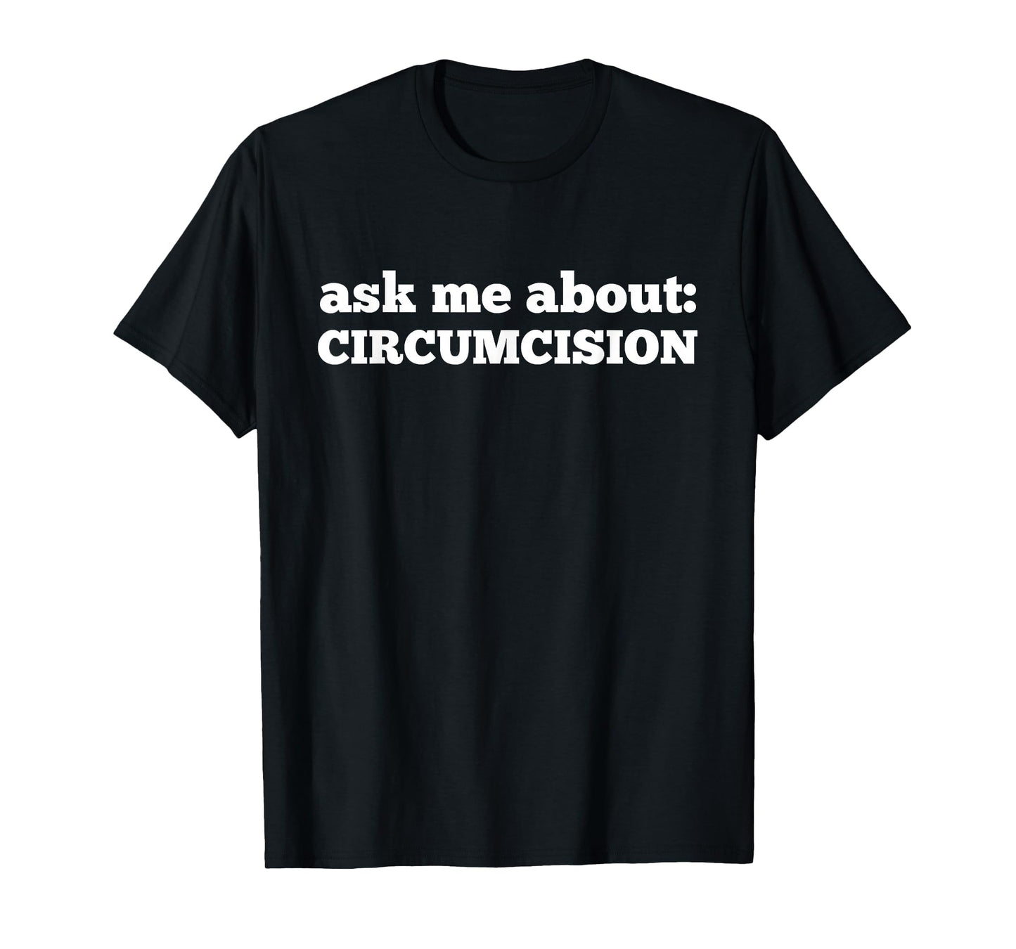 Ask Me About Circumcision T-Shirt - Casual Everyday Wear for Adults - T-Shirt, Sweatshirt, Hoodie