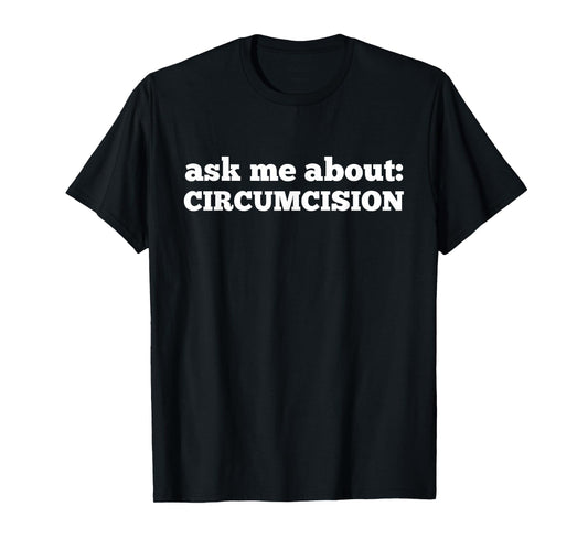 Ask Me About Circumcision T-Shirt - Casual Everyday Wear for Adults - T-Shirt, Sweatshirt, Hoodie