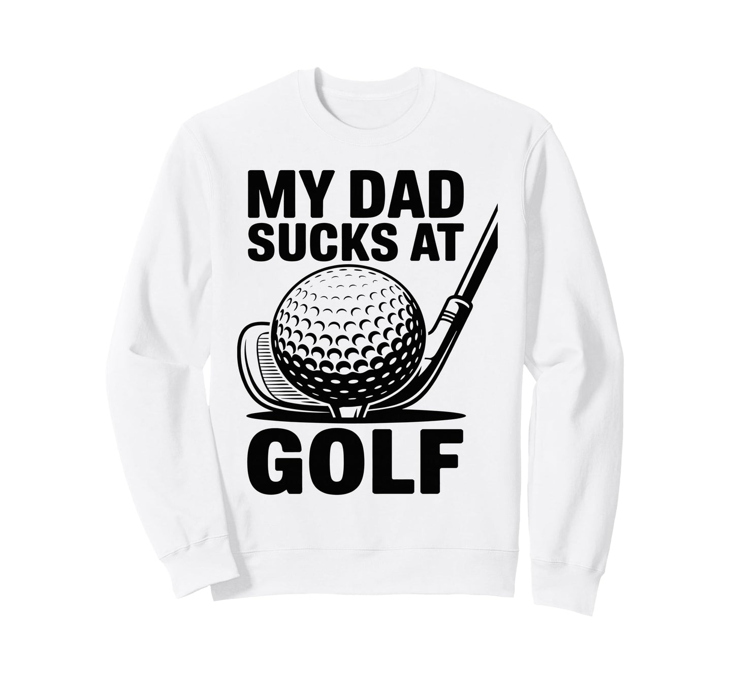 My Dad Sucks Golf Funny Fathers Day Sweatshirt - Trendy Graphic Unisex - T-Shirt, Sweatshirt, Hoodie