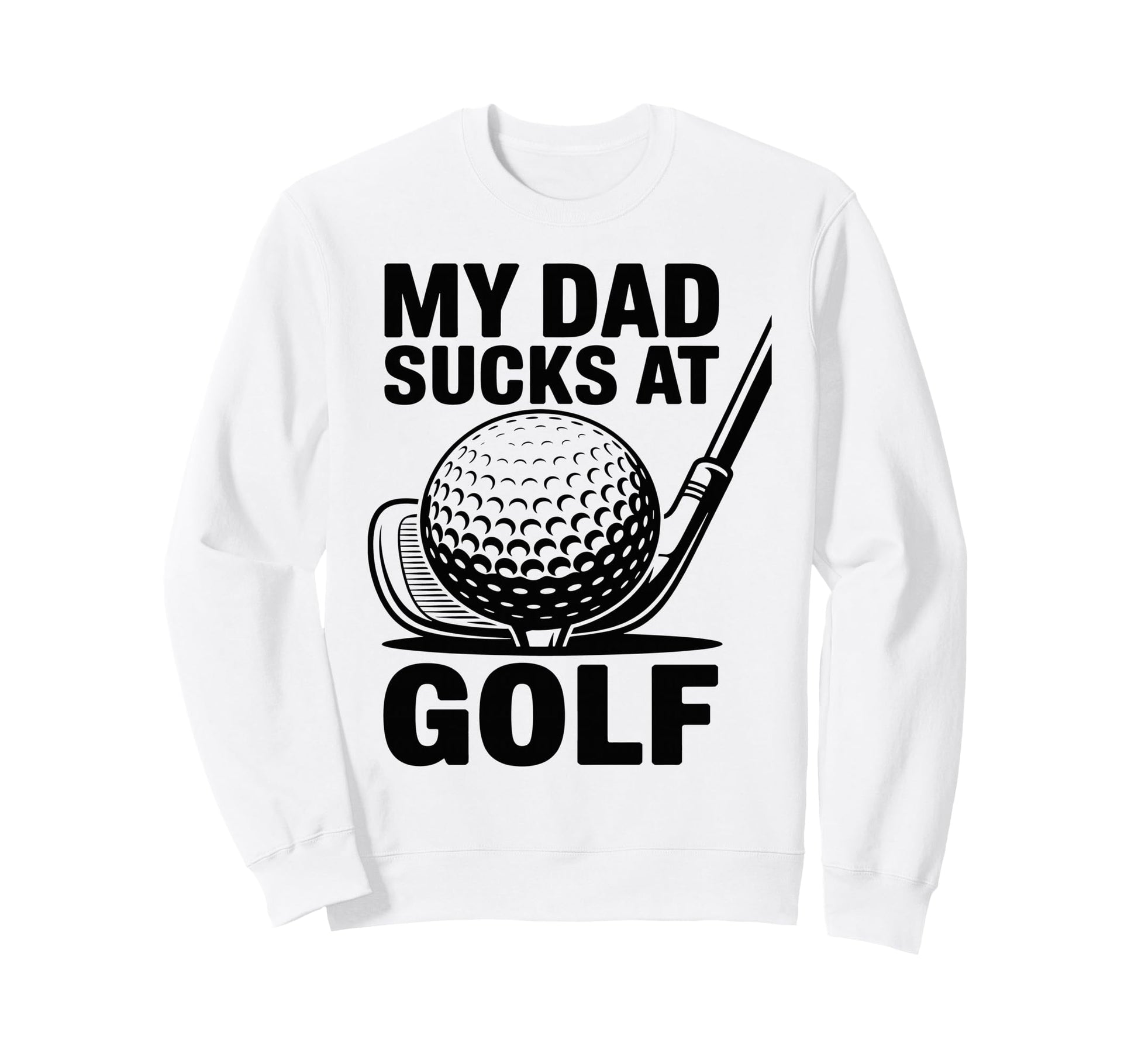 My Dad Sucks Golf Funny Fathers Day Sweatshirt - Trendy Graphic Unisex - T-Shirt, Sweatshirt, Hoodie