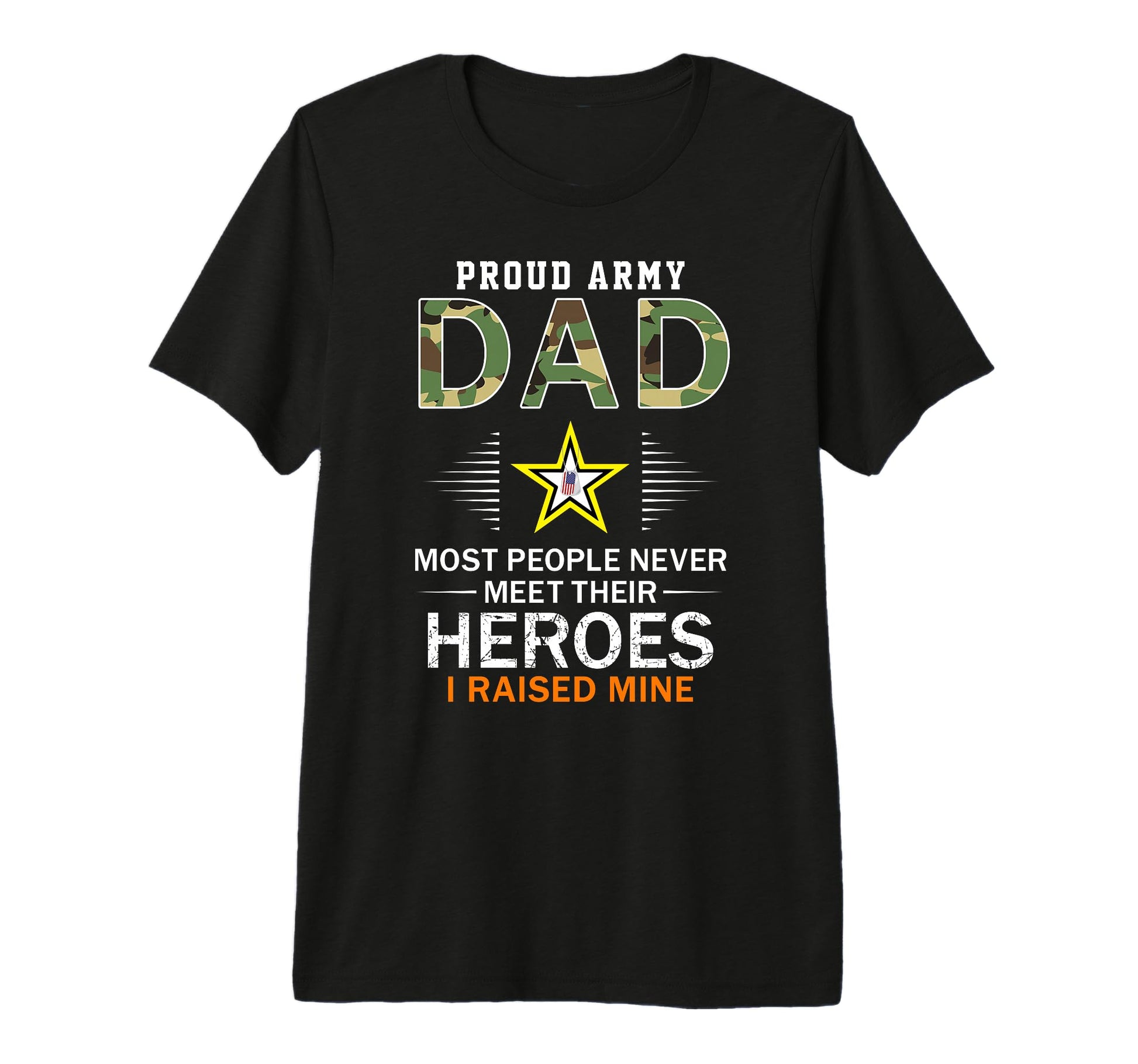 Proud Army Dad I Raised My Heroes T-Shirt - Fun Novelty Design Men Women - T-Shirt, Sweatshirt, Hoodie