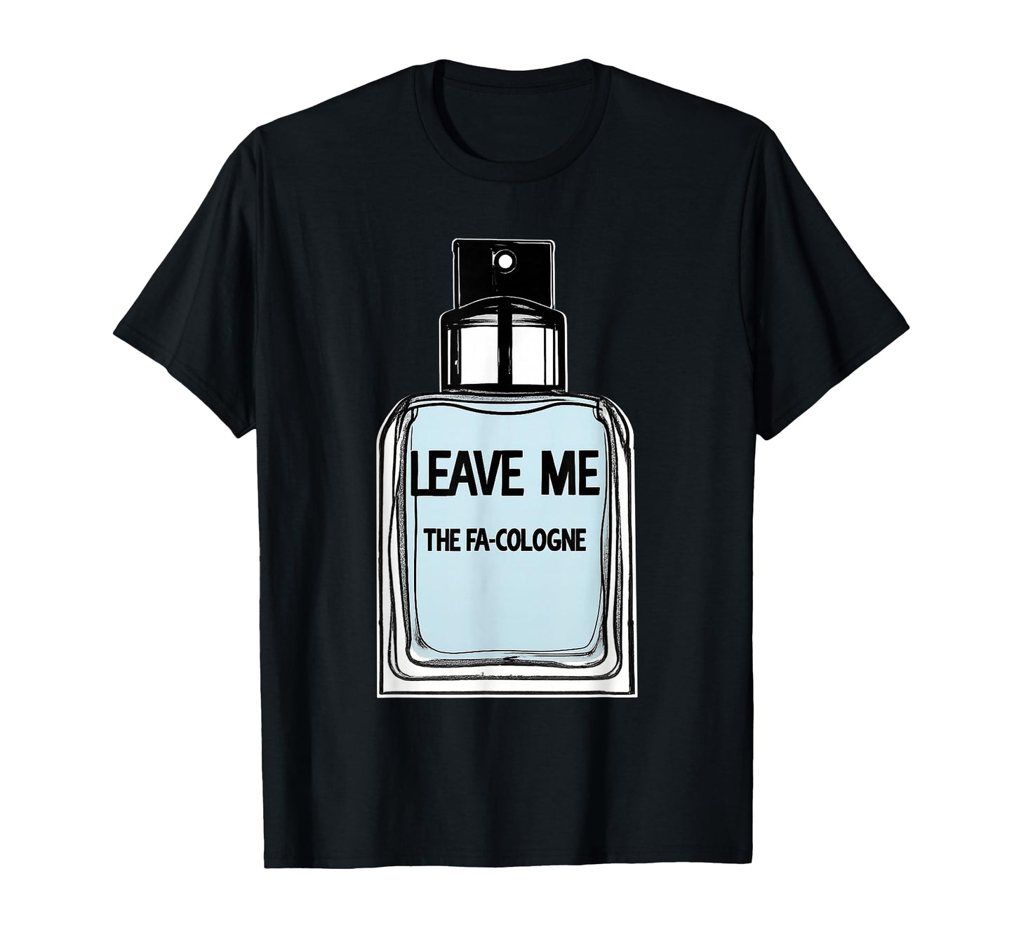 Leave Me Fa Cologne Funny T-Shirt - Unique Graphic Men Women - T-Shirt, Sweatshirt, Hoodie