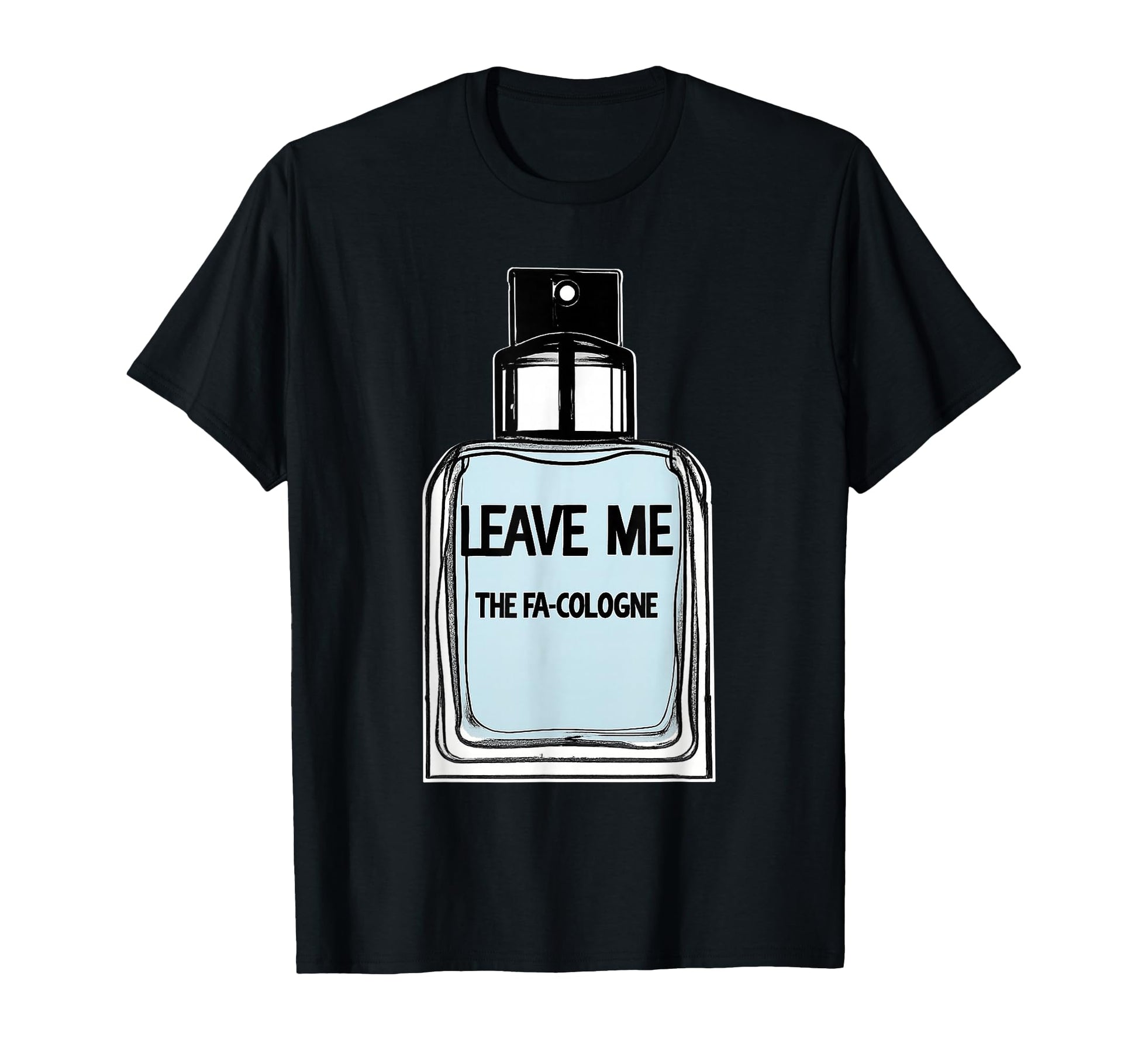 Leave Me Fa Cologne Funny T-Shirt - Unique Graphic Men Women - T-Shirt, Sweatshirt, Hoodie